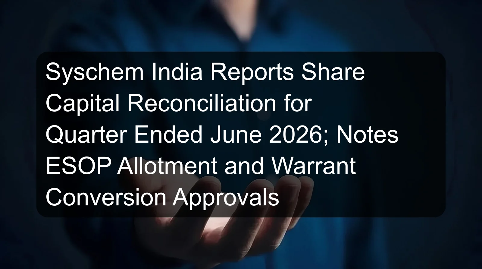 Syschem India Reports Share Capital Reconciliation for Quarter Ended June 2026; Notes ESOP Allotment and Warrant Conversion Approvals Syschem India Reports Share Capital Reconciliation for Quarter Ended June 2026; Notes ESOP Allotment and Warrant Conversion Approvals
