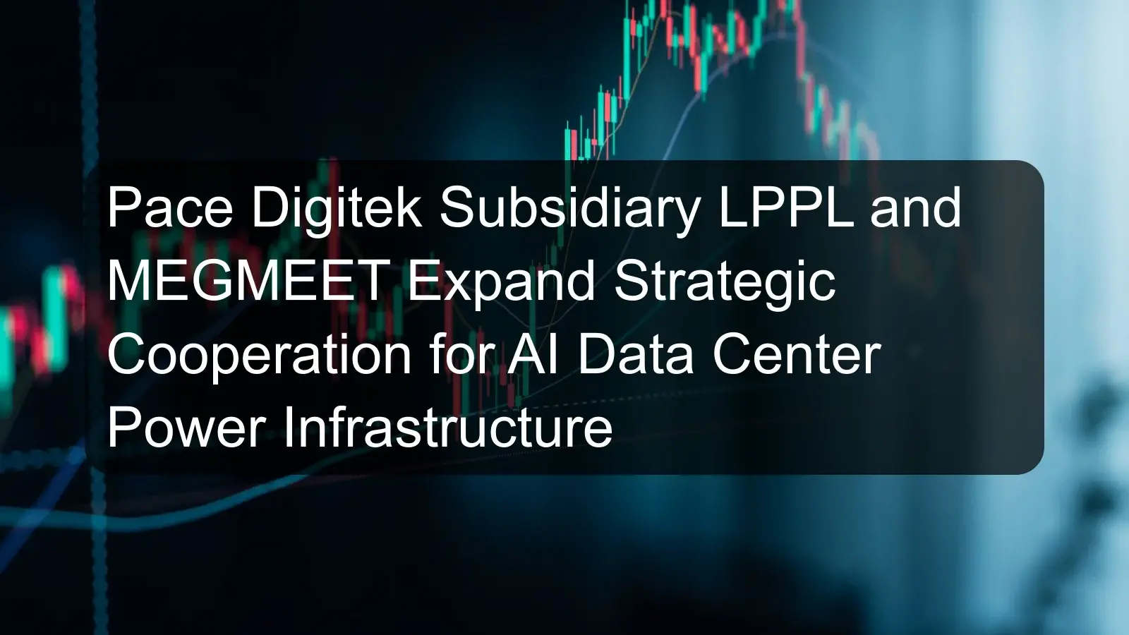 Pace Digitek Subsidiary LPPL and MEGMEET Expand Strategic Cooperation for AI Data Center Power Infrastructure Pace Digitek Subsidiary LPPL and MEGMEET Expand Strategic Cooperation for AI Data Center Power Infrastructure