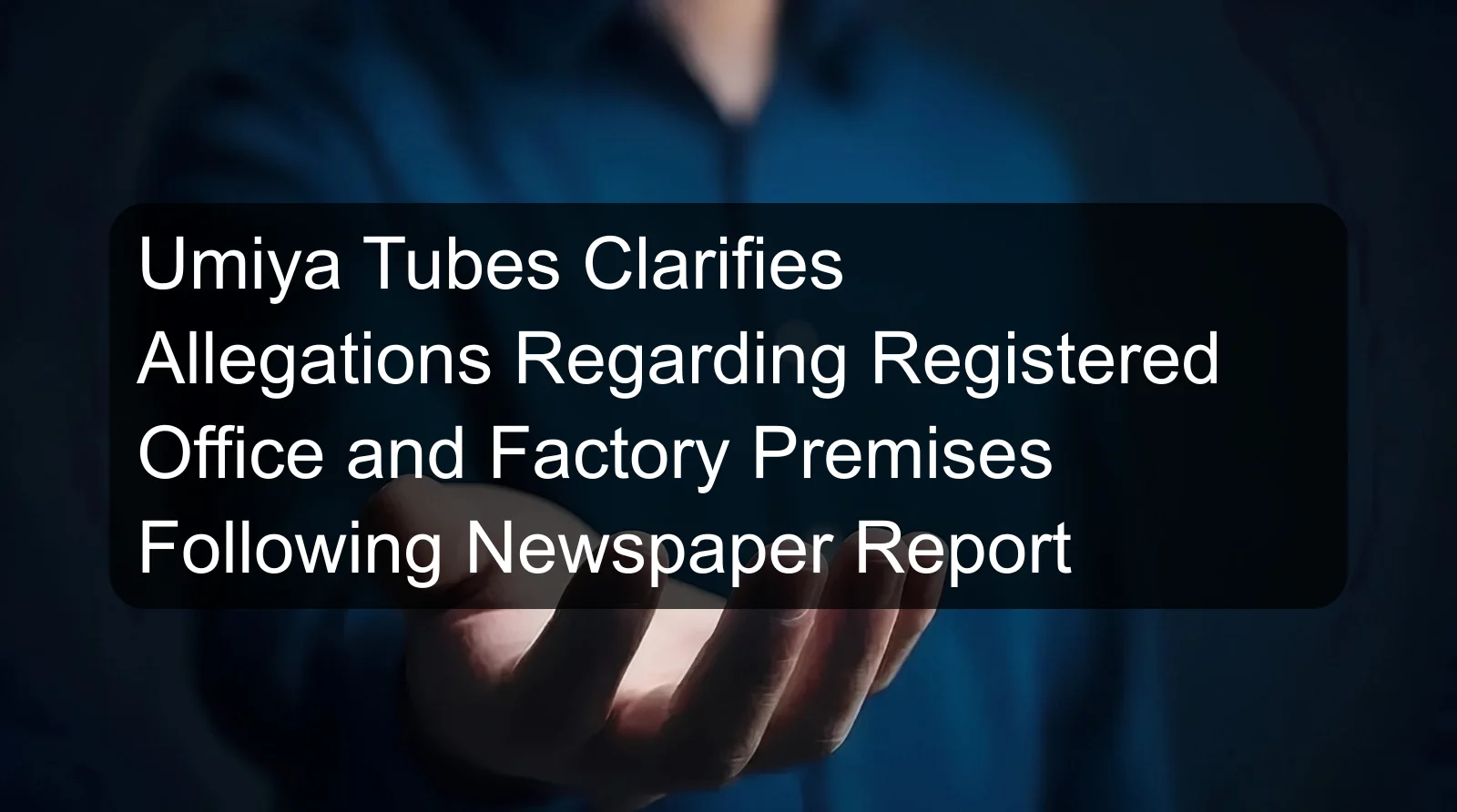 Umiya Tubes Clarifies Allegations Regarding Registered Office and Factory Premises Following Newspaper Report Umiya Tubes Clarifies Allegations Regarding Registered Office and Factory Premises Following Newspaper Report
