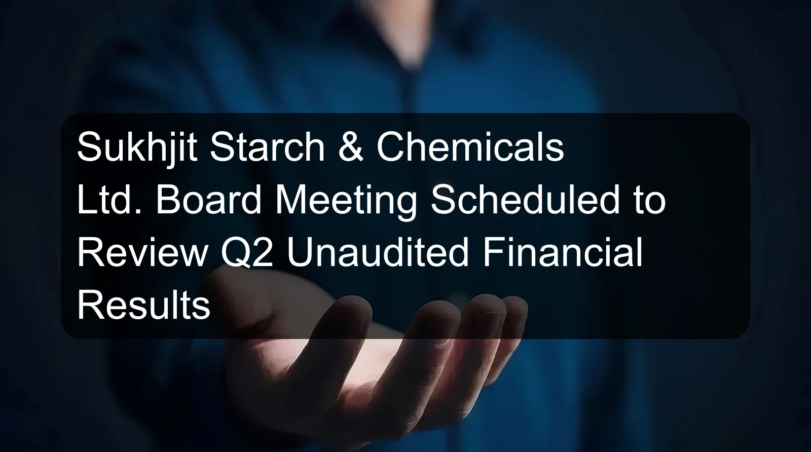 Sukhjit Starch & Chemicals Ltd. Board Meeting Scheduled to Review Q2 Unaudited Financial Results Sukhjit Starch & Chemicals Ltd. Board Meeting Scheduled to Review Q2 Unaudited Financial Results