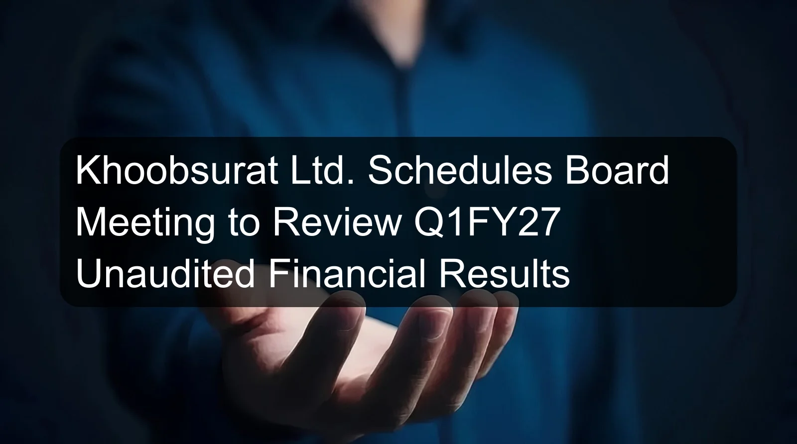 Khoobsurat Ltd. Schedules Board Meeting to Review Q1FY27 Unaudited Financial Results Khoobsurat Ltd. Schedules Board Meeting to Review Q1FY27 Unaudited Financial Results