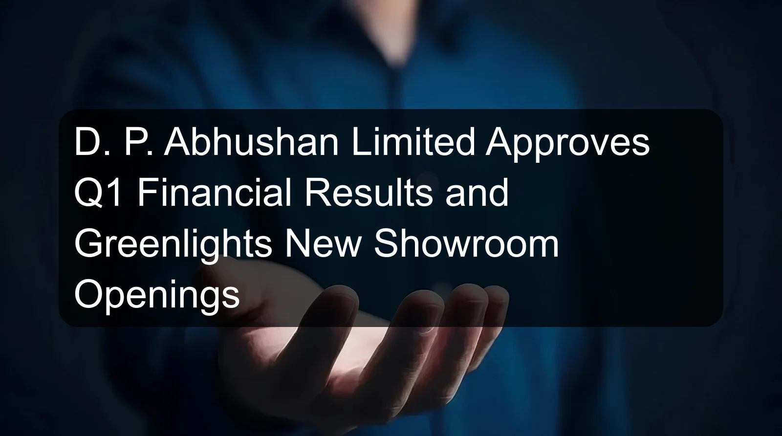 D. P. Abhushan Limited Approves Q1 Financial Results and Greenlights New Showroom Openings D. P. Abhushan Limited Approves Q1 Financial Results and Greenlights New Showroom Openings