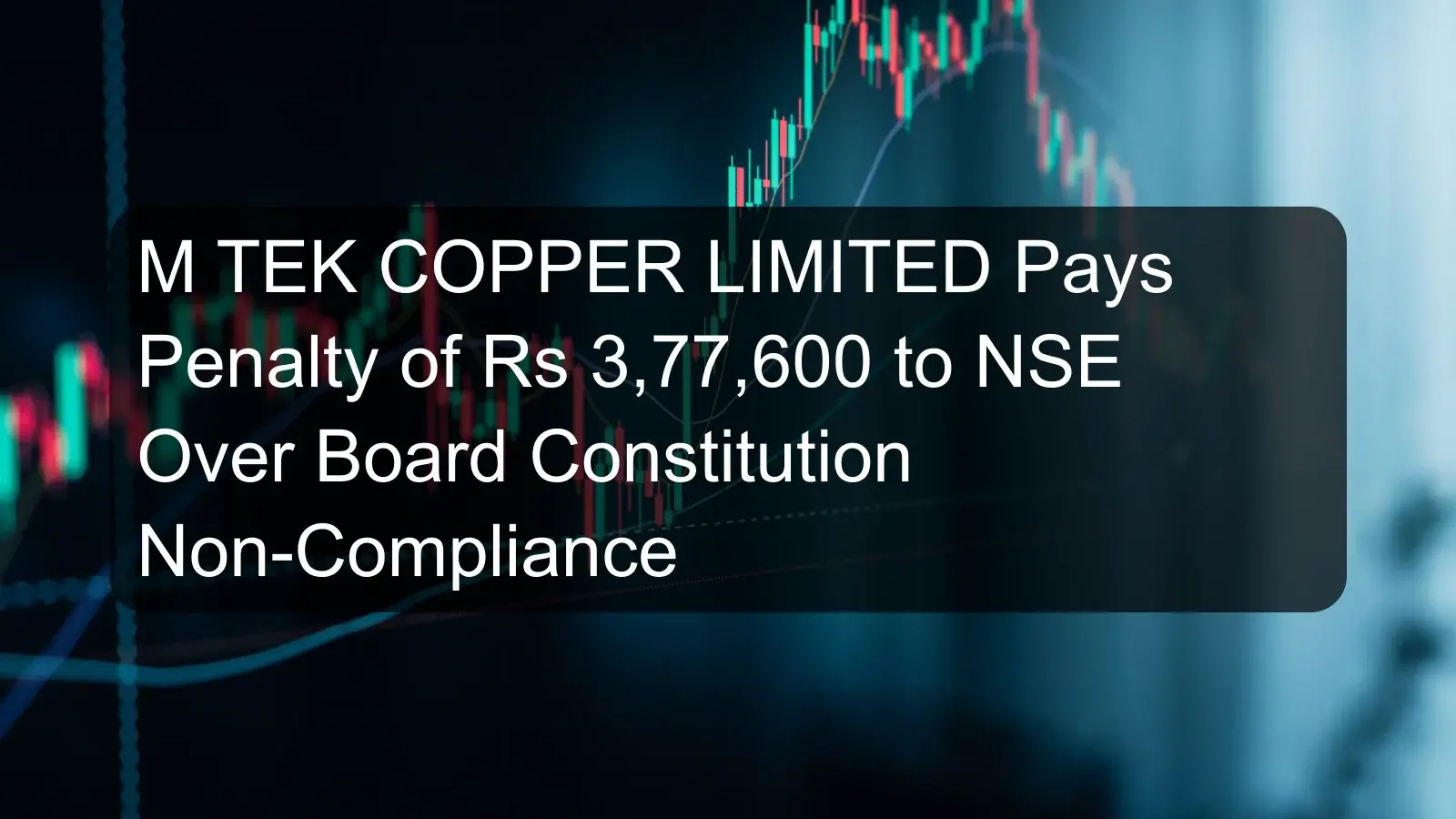 M TEK COPPER LIMITED Pays Penalty of Rs 3,77,600 to NSE Over Board Constitution Non-Compliance M TEK COPPER LIMITED Pays Penalty of Rs 3,77,600 to NSE Over Board Constitution Non-Compliance