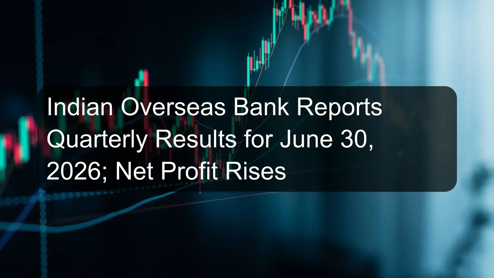 Indian Overseas Bank Reports Quarterly Results for June 30, 2026; Net Profit Rises Indian Overseas Bank Reports Quarterly Results for June 30, 2026; Net Profit Rises