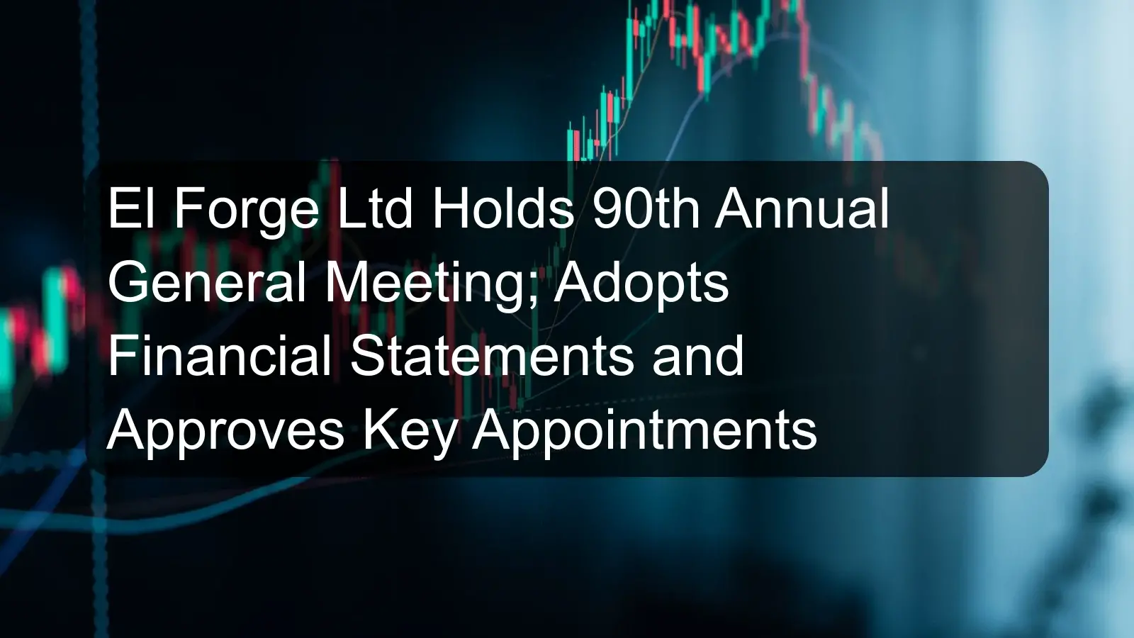 El Forge Ltd Holds 90th Annual General Meeting; Adopts Financial Statements and Approves Key Appointments El Forge Ltd Holds 90th Annual General Meeting; Adopts Financial Statements and Approves Key Appointments