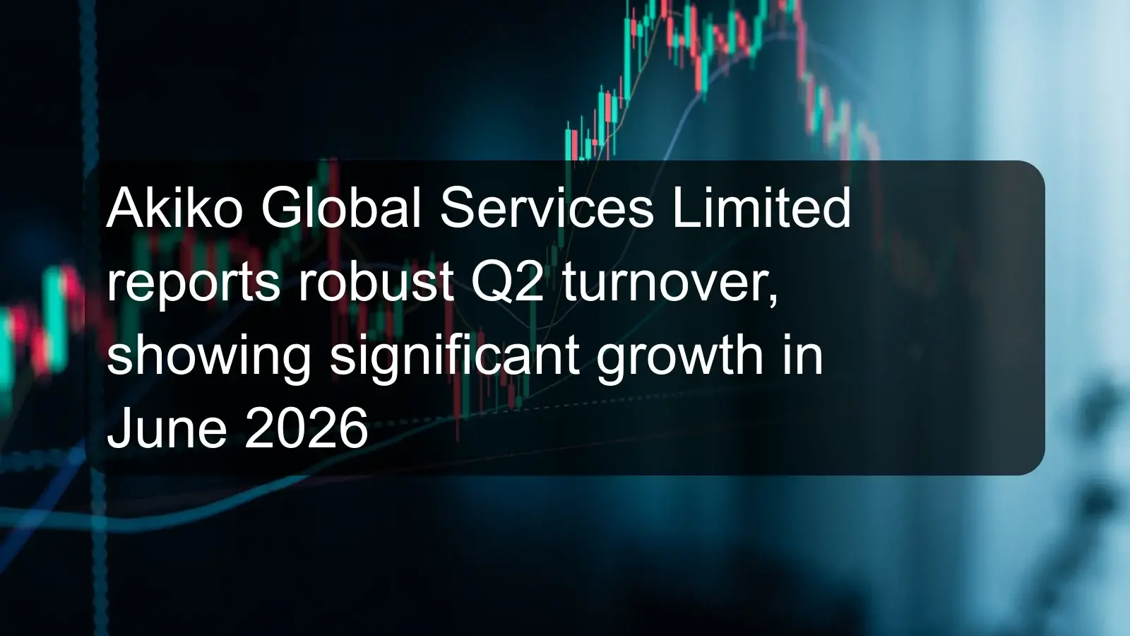 Akiko Global Services Limited reports robust Q2 turnover, showing significant growth in June 2026 Akiko Global Services Limited reports robust Q2 turnover, showing significant growth in June 2026