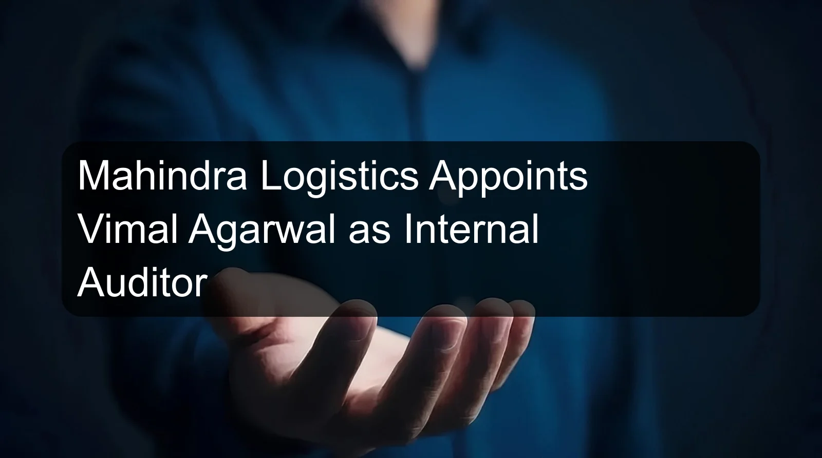 Mahindra Logistics Appoints Vimal Agarwal as Internal Auditor Mahindra Logistics Appoints Vimal Agarwal as Internal Auditor