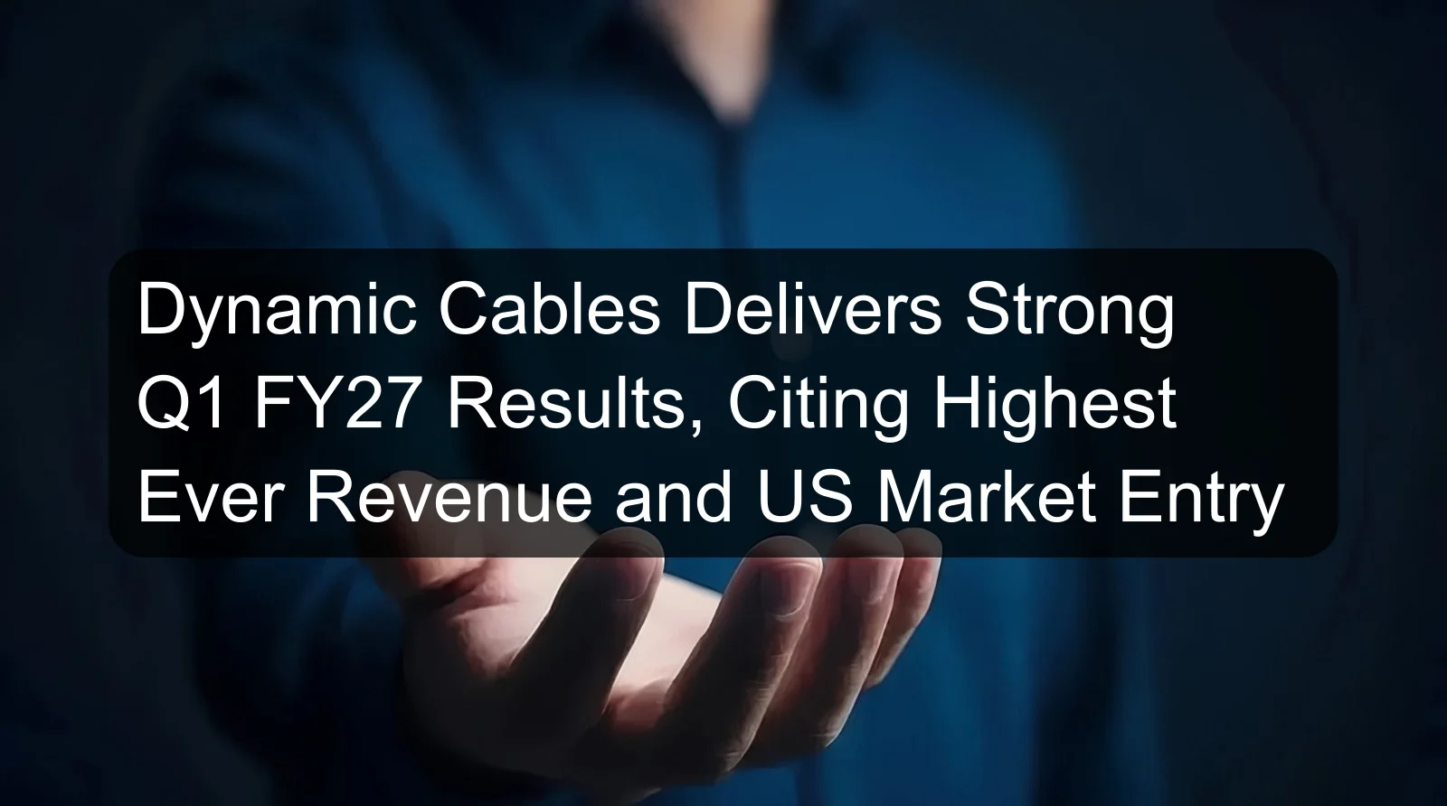 Dynamic Cables Delivers Strong Q1 FY27 Results, Citing Highest Ever Revenue and US Market Entry Dynamic Cables Delivers Strong Q1 FY27 Results, Citing Highest Ever Revenue and US Market Entry