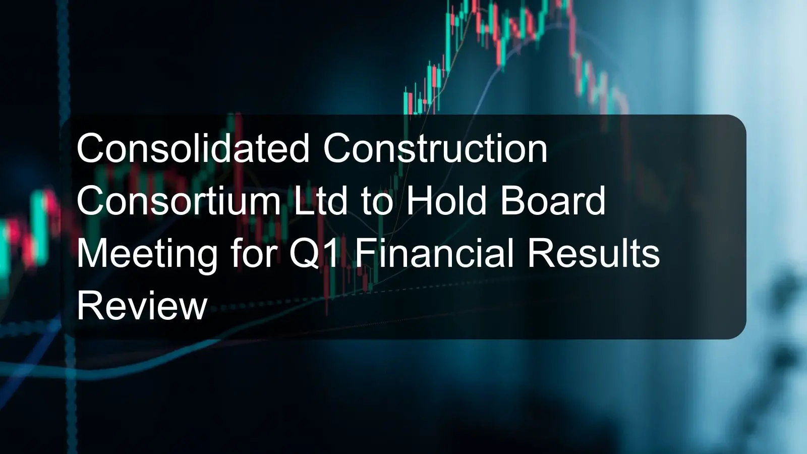 Consolidated Construction Consortium Ltd to Hold Board Meeting for Q1 Financial Results Review Consolidated Construction Consortium Ltd to Hold Board Meeting for Q1 Financial Results Review