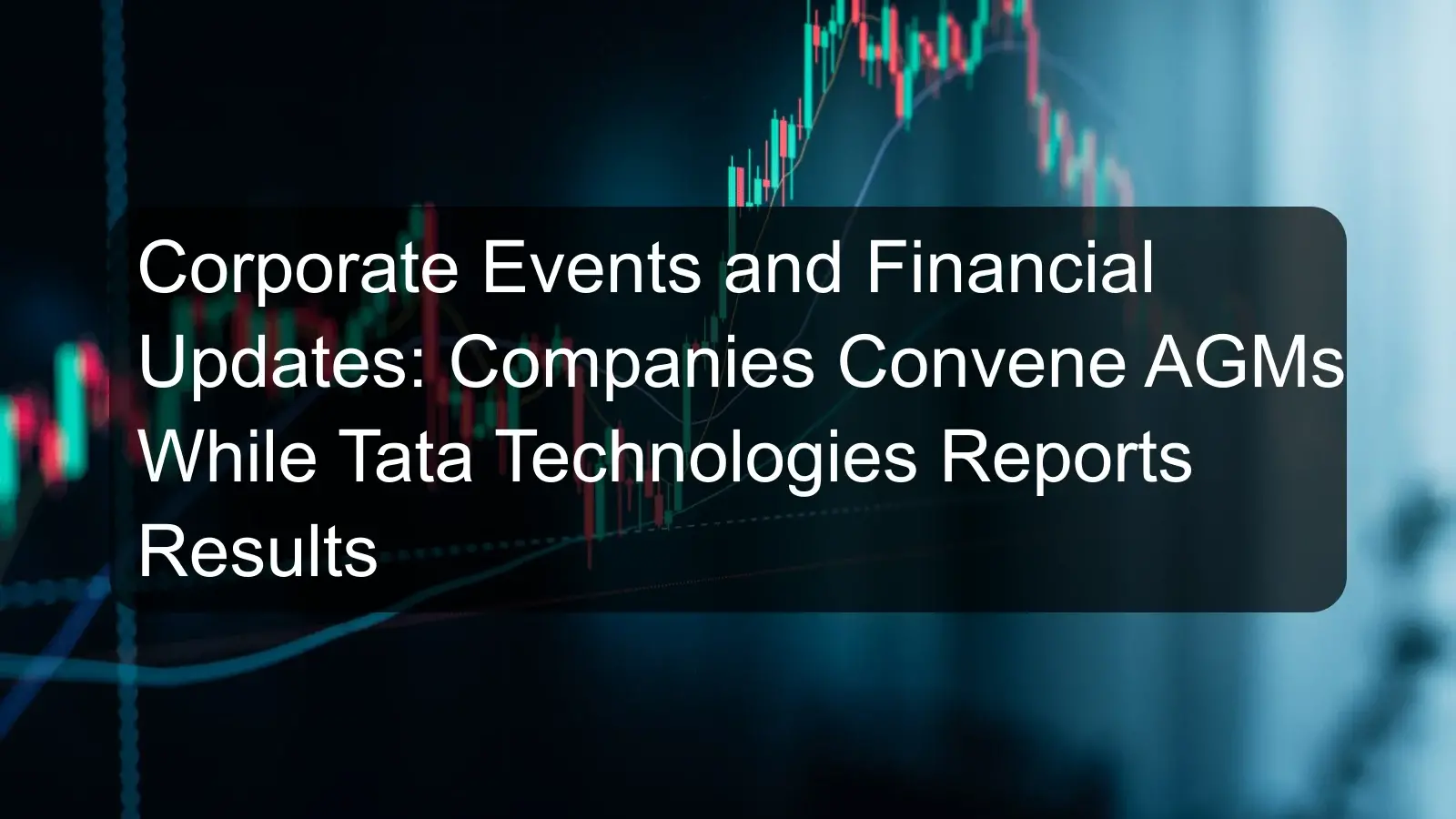 Corporate Events and Financial Updates: Companies Convene AGMs While Tata Technologies Reports Results Corporate Events and Financial Updates: Companies Convene AGMs While Tata Technologies Reports Results