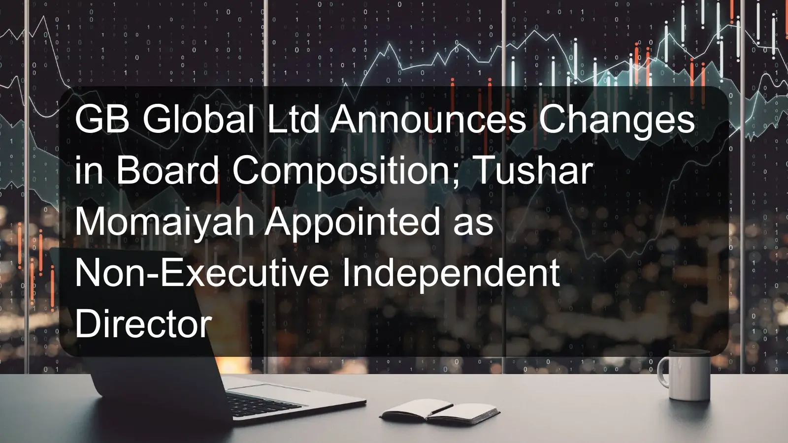 GB Global Ltd Announces Changes in Board Composition; Tushar Momaiyah Appointed as Non-Executive Independent Director GB Global Ltd Announces Changes in Board Composition; Tushar Momaiyah Appointed as Non-Executive Independent Director