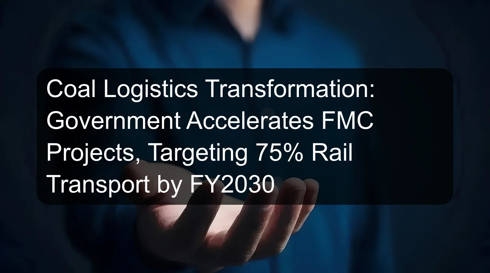 Coal Logistics Transformation: Government Accelerates FMC Projects, Targeting 75% Rail Transport by FY2030 Coal Logistics Transformation: Government Accelerates FMC Projects, Targeting 75% Rail Transport by FY2030