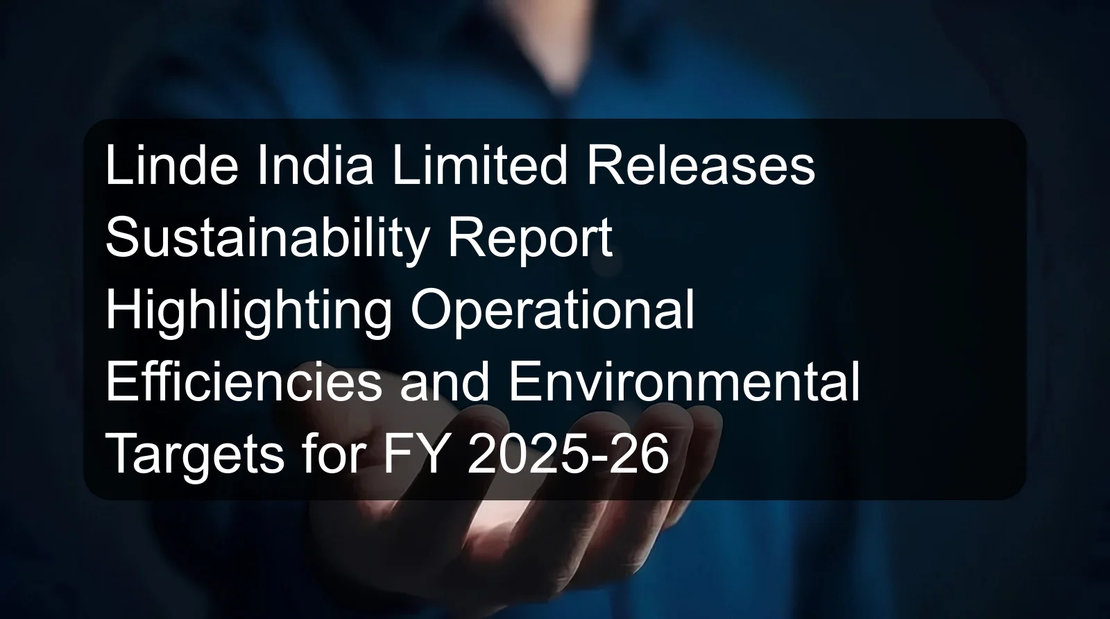 Linde India Limited Releases Sustainability Report Highlighting Operational Efficiencies and Environmental Targets for FY 2025-26 Linde India Limited Releases Sustainability Report Highlighting Operational Efficiencies and Environmental Targets for FY 2025-26