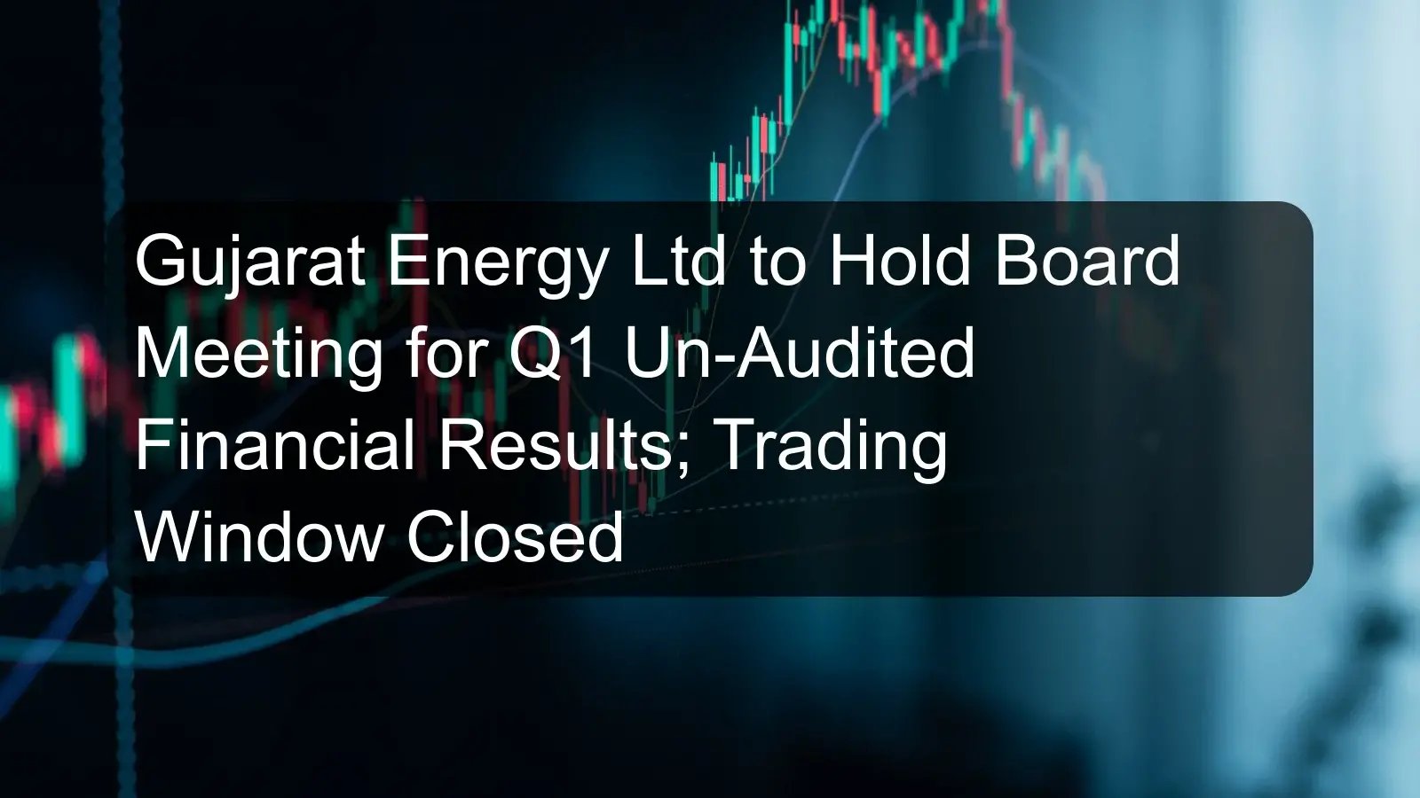 Gujarat Energy Ltd to Hold Board Meeting for Q1 Un-Audited Financial Results; Trading Window Closed Gujarat Energy Ltd to Hold Board Meeting for Q1 Un-Audited Financial Results; Trading Window Closed