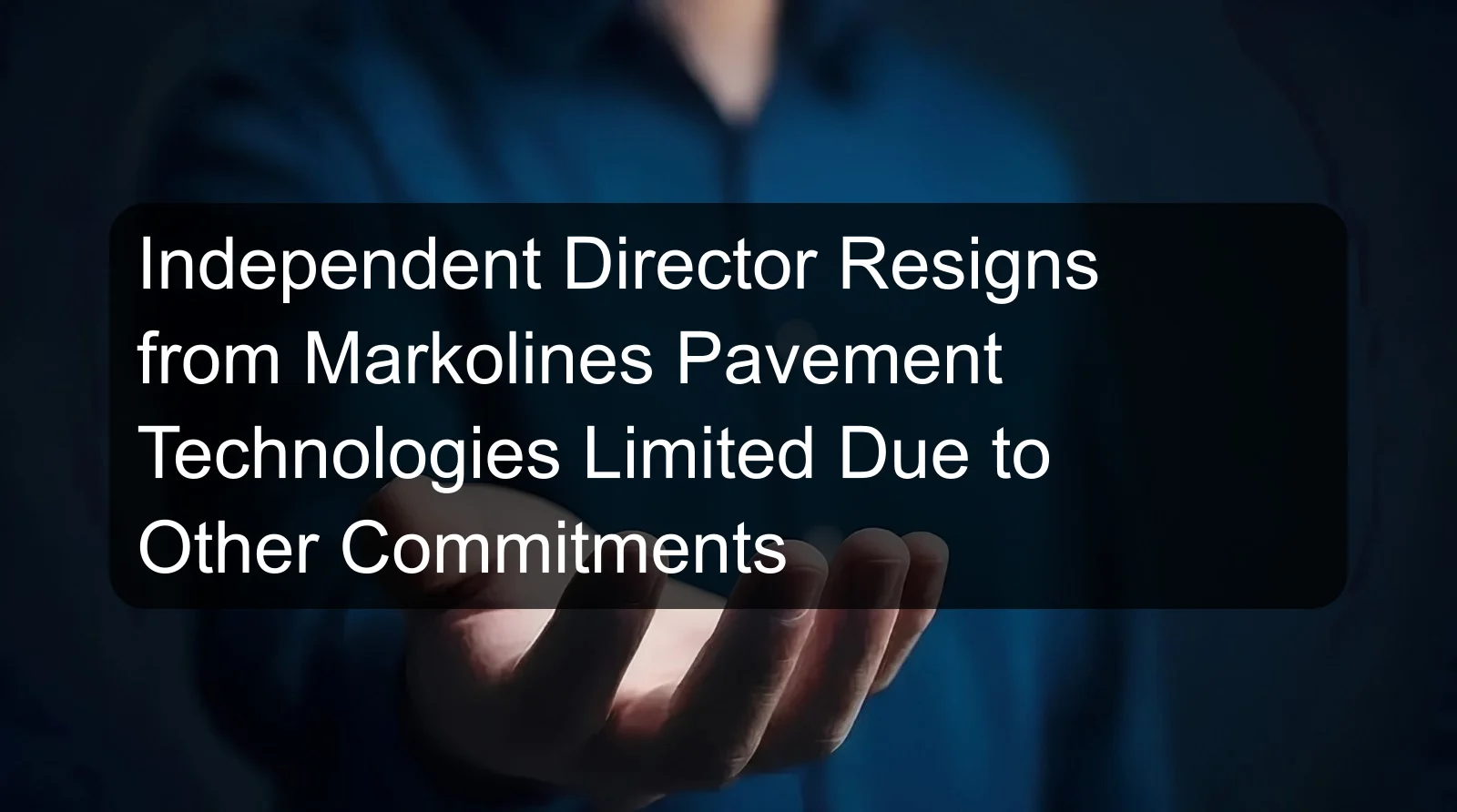 Independent Director Resigns from Markolines Pavement Technologies Limited Due to Other Commitments Independent Director Resigns from Markolines Pavement Technologies Limited Due to Other Commitments