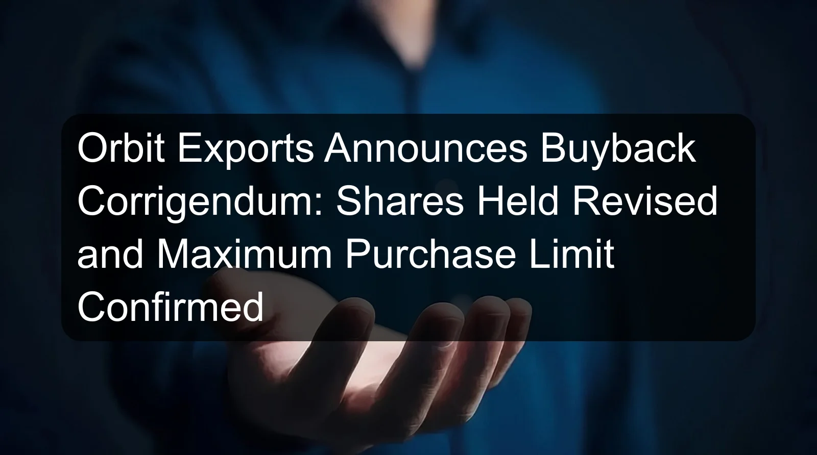 Orbit Exports Announces Buyback Corrigendum: Shares Held Revised and Maximum Purchase Limit Confirmed Orbit Exports Announces Buyback Corrigendum: Shares Held Revised and Maximum Purchase Limit Confirmed