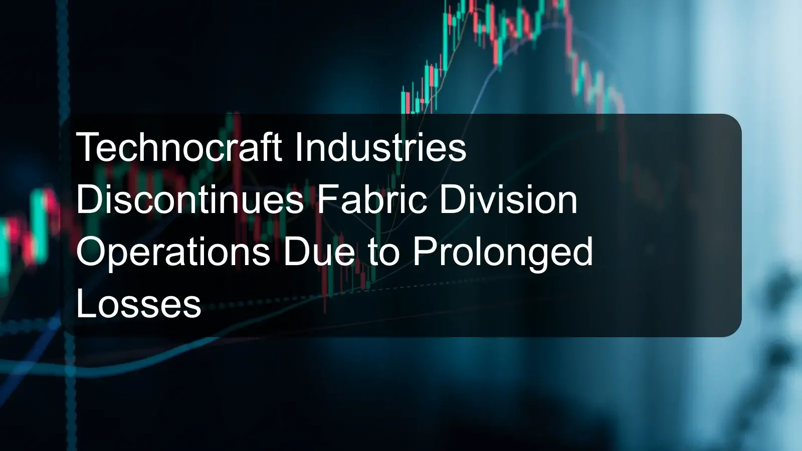 Technocraft Industries Discontinues Fabric Division Operations Due to Prolonged Losses Technocraft Industries Discontinues Fabric Division Operations Due to Prolonged Losses