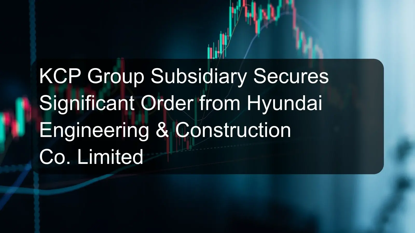 KCP Group Subsidiary Secures Significant Order from Hyundai Engineering & Construction Co. Limited KCP Group Subsidiary Secures Significant Order from Hyundai Engineering & Construction Co. Limited
