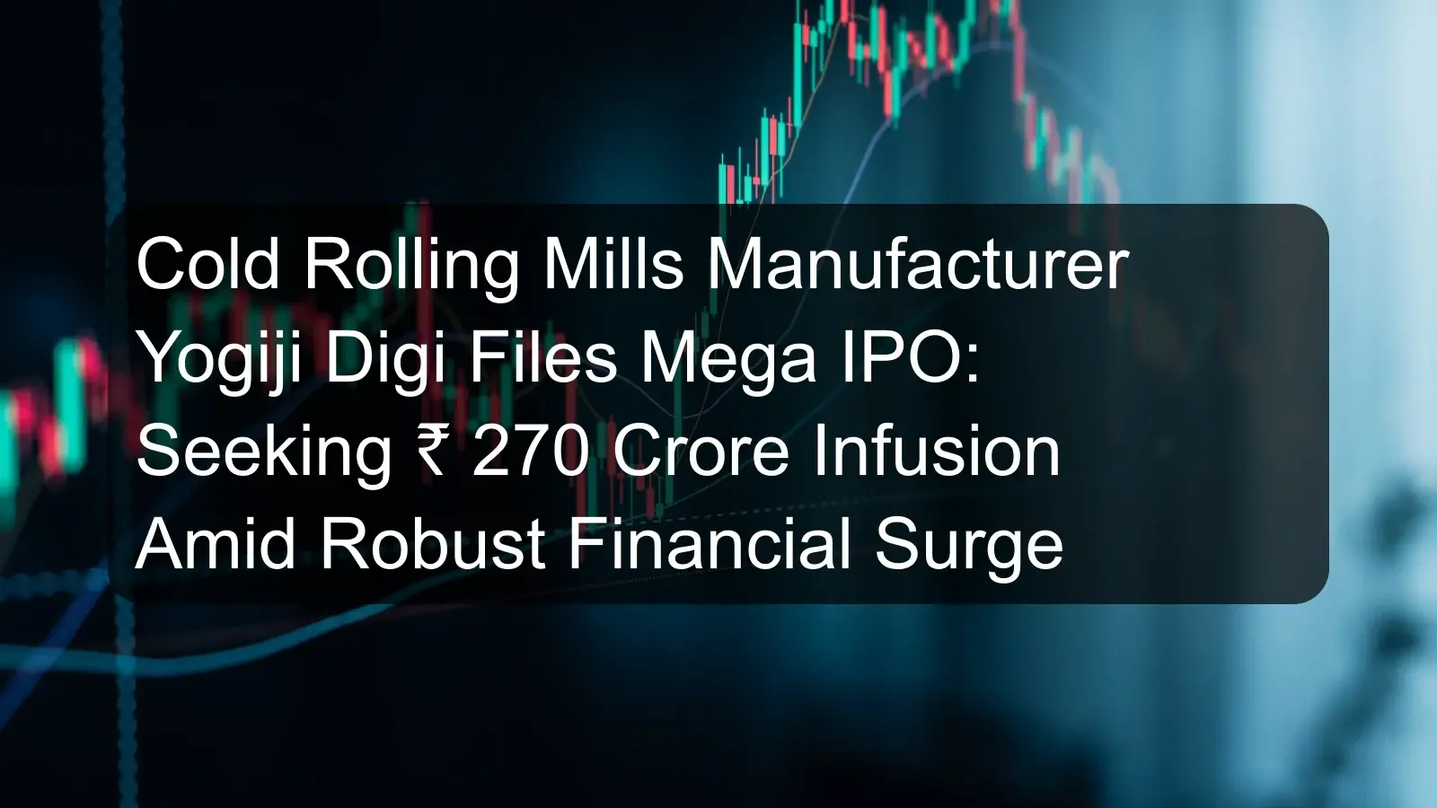 Cold Rolling Mills Manufacturer Yogiji Digi Files Mega IPO: Seeking ₹ 270 Crore Infusion Amid Robust Financial Surge Cold Rolling Mills Manufacturer Yogiji Digi Files Mega IPO: Seeking ₹ 270 Crore Infusion Amid Robust Financial Surge