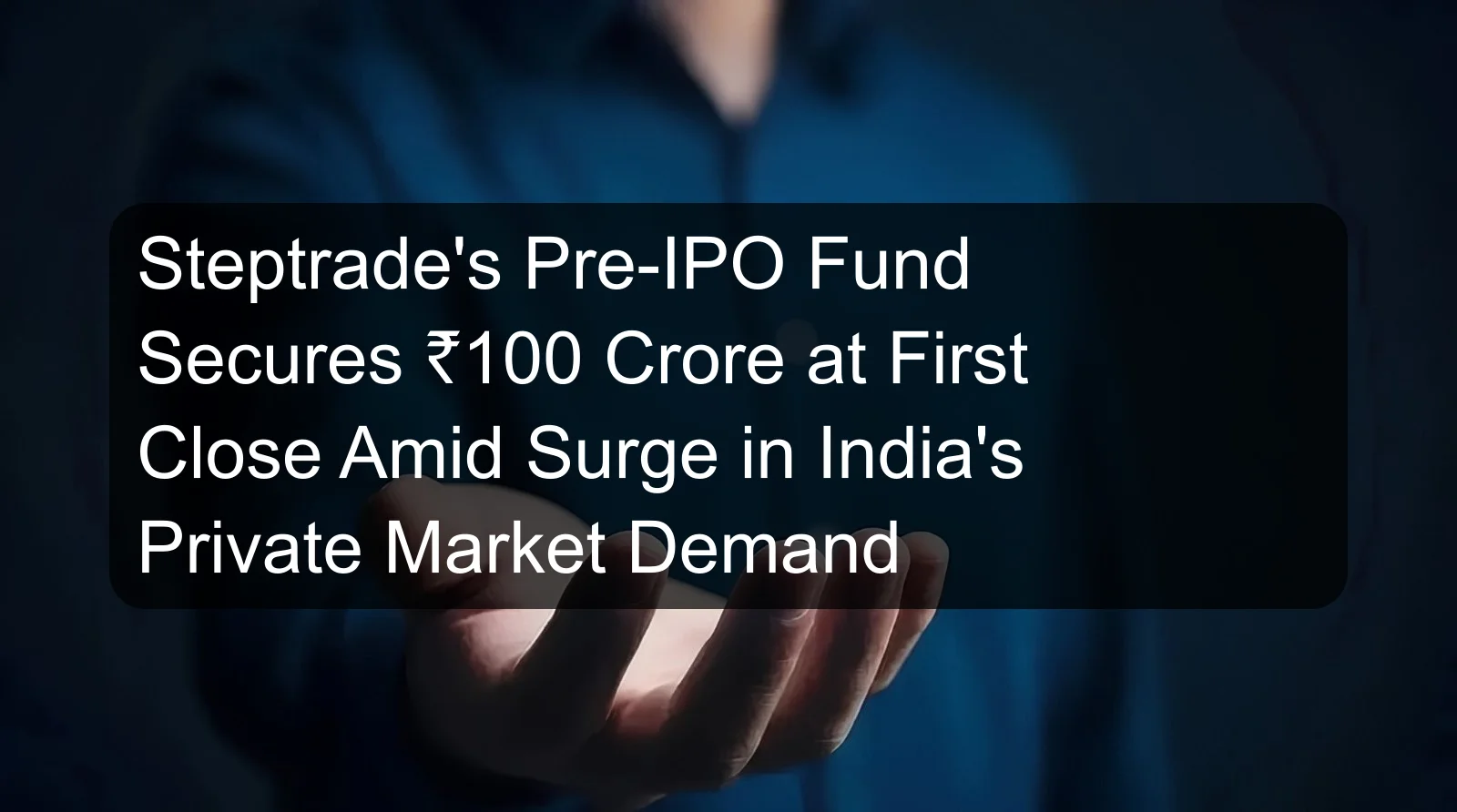 Steptrade's Pre-IPO Fund Secures ₹100 Crore at First Close Amid Surge in India's Private Market Demand Steptrade's Pre-IPO Fund Secures ₹100 Crore at First Close Amid Surge in India's Private Market Demand