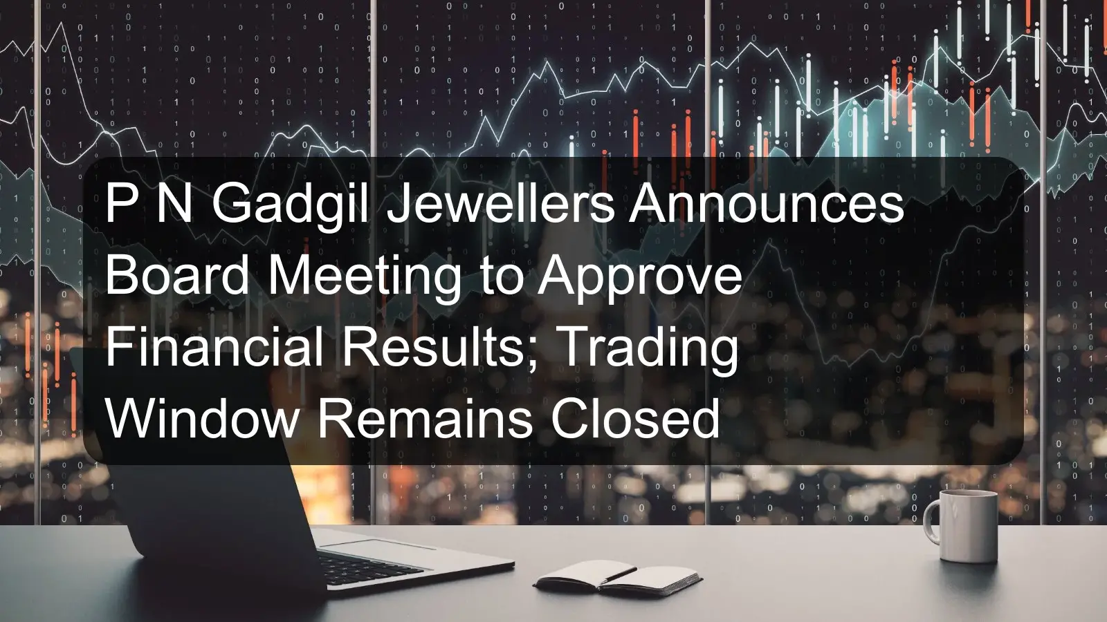 P N Gadgil Jewellers Announces Board Meeting to Approve Financial Results; Trading Window Remains Closed P N Gadgil Jewellers Announces Board Meeting to Approve Financial Results; Trading Window Remains Closed