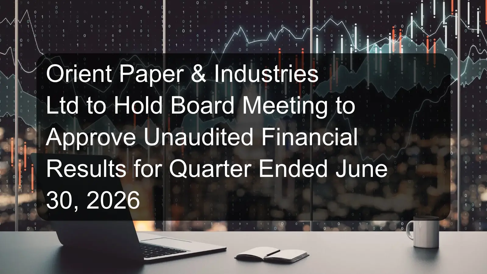 Orient Paper & Industries Ltd to Hold Board Meeting to Approve Unaudited Financial Results for Quarter Ended June 30, 2026 Orient Paper & Industries Ltd to Hold Board Meeting to Approve Unaudited Financial Results for Quarter Ended June 30, 2026