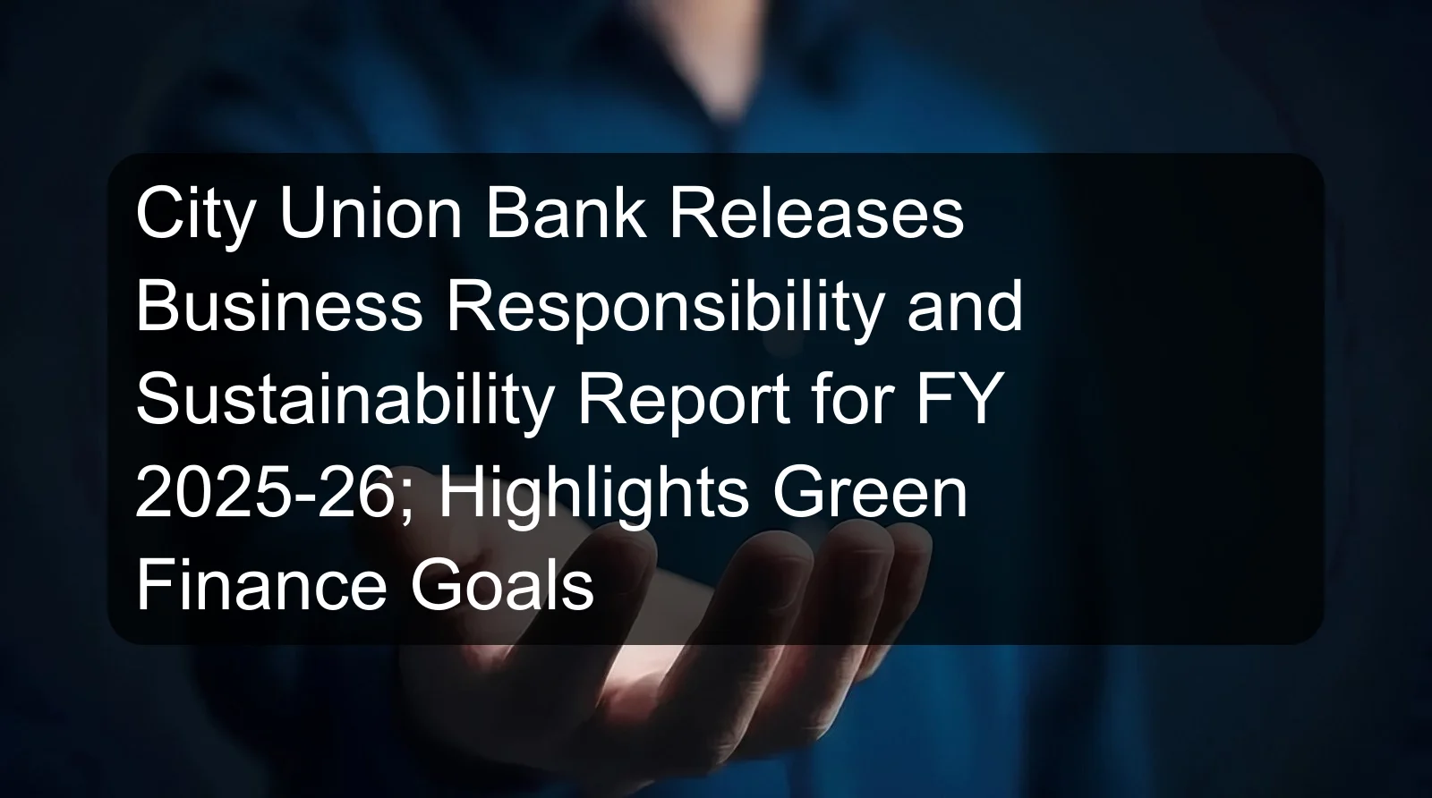 City Union Bank Releases Business Responsibility and Sustainability Report for FY 2025-26; Highlights Green Finance Goals City Union Bank Releases Business Responsibility and Sustainability Report for FY 2025-26; Highlights Green Finance Goals