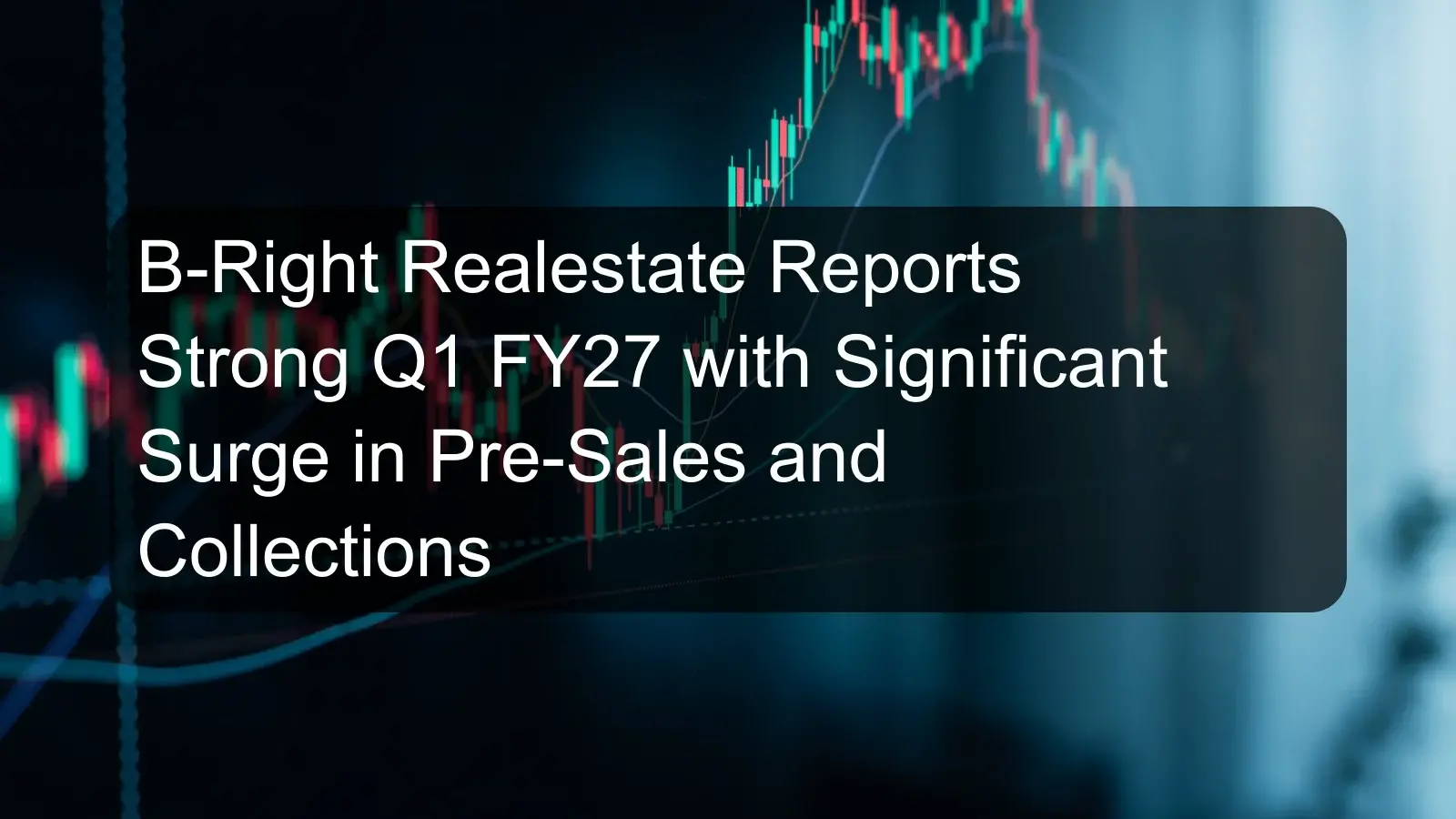 B-Right Realestate Reports Strong Q1 FY27 with Significant Surge in Pre-Sales and Collections B-Right Realestate Reports Strong Q1 FY27 with Significant Surge in Pre-Sales and Collections