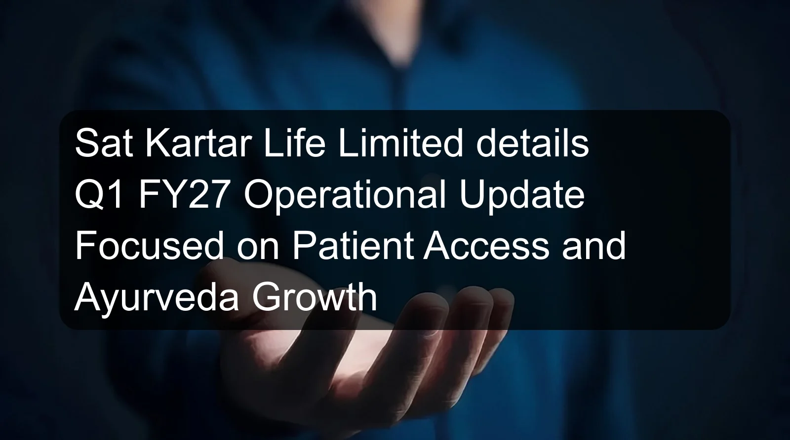 Sat Kartar Life Limited details Q1 FY27 Operational Update Focused on Patient Access and Ayurveda Growth Sat Kartar Life Limited details Q1 FY27 Operational Update Focused on Patient Access and Ayurveda Growth