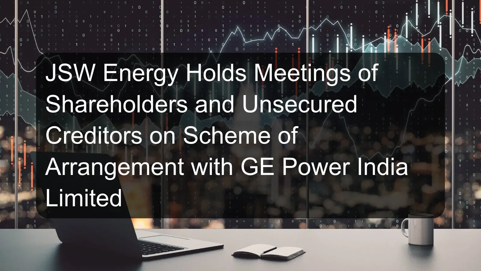 JSW Energy Holds Meetings of Shareholders and Unsecured Creditors on Scheme of Arrangement with GE Power India Limited JSW Energy Holds Meetings of Shareholders and Unsecured Creditors on Scheme of Arrangement with GE Power India Limited