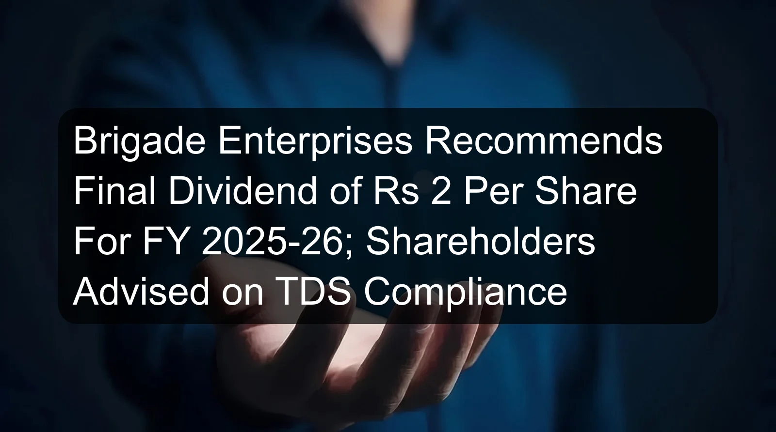 Brigade Enterprises Recommends Final Dividend of Rs 2 Per Share For FY 2025-26; Shareholders Advised on TDS Compliance Brigade Enterprises Recommends Final Dividend of Rs 2 Per Share For FY 2025-26; Shareholders Advised on TDS Compliance