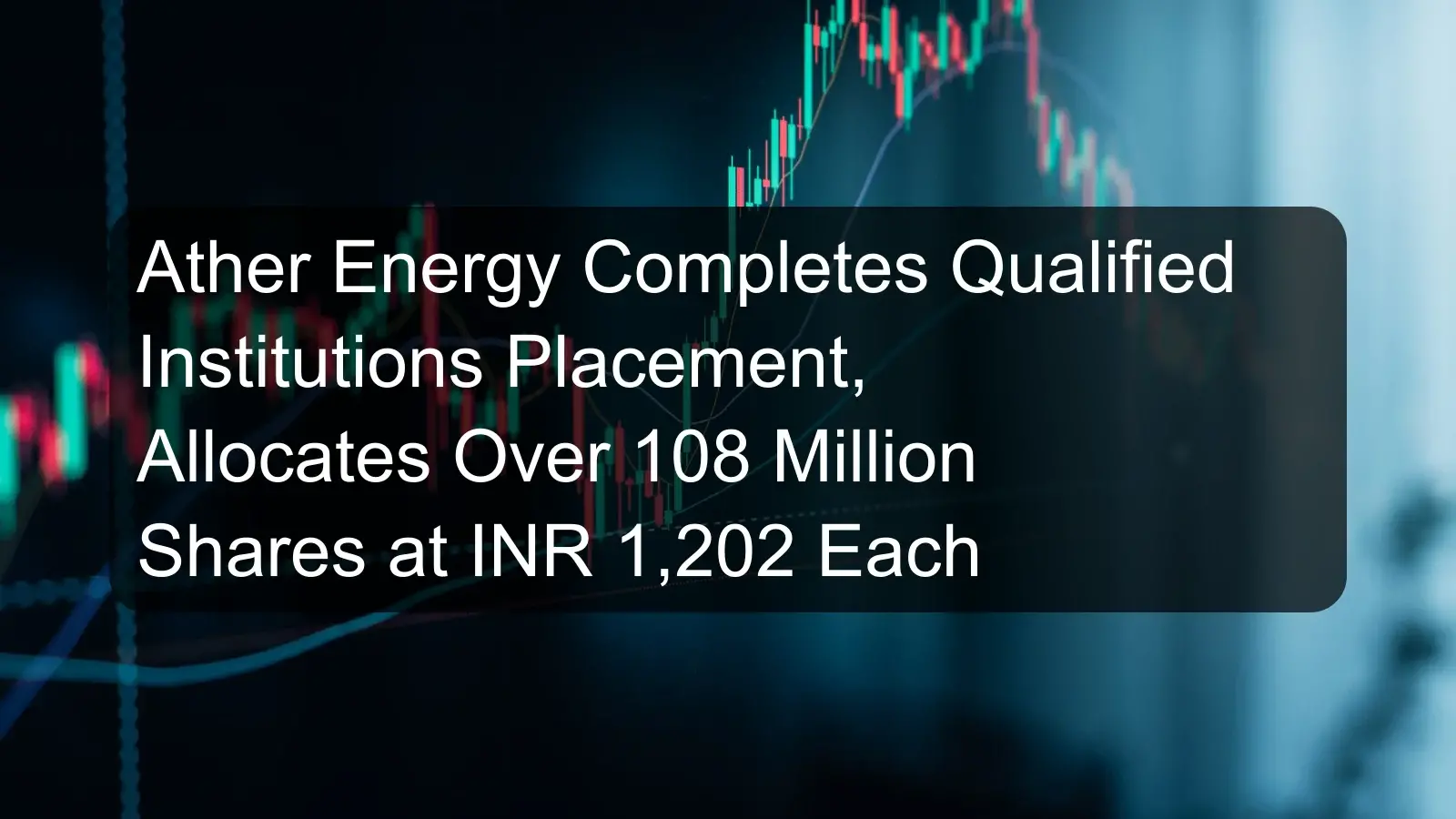 Ather Energy Completes Qualified Institutions Placement, Allocates Over 108 Million Shares at INR 1,202 Each Ather Energy Completes Qualified Institutions Placement, Allocates Over 108 Million Shares at INR 1,202 Each
