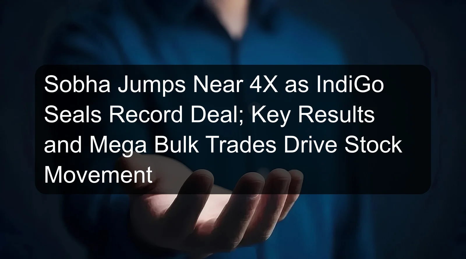 Sobha Jumps Near 4X as IndiGo Seals Record Deal; Key Results and Mega Bulk Trades Drive Stock Movement Sobha Jumps Near 4X as IndiGo Seals Record Deal; Key Results and Mega Bulk Trades Drive Stock Movement