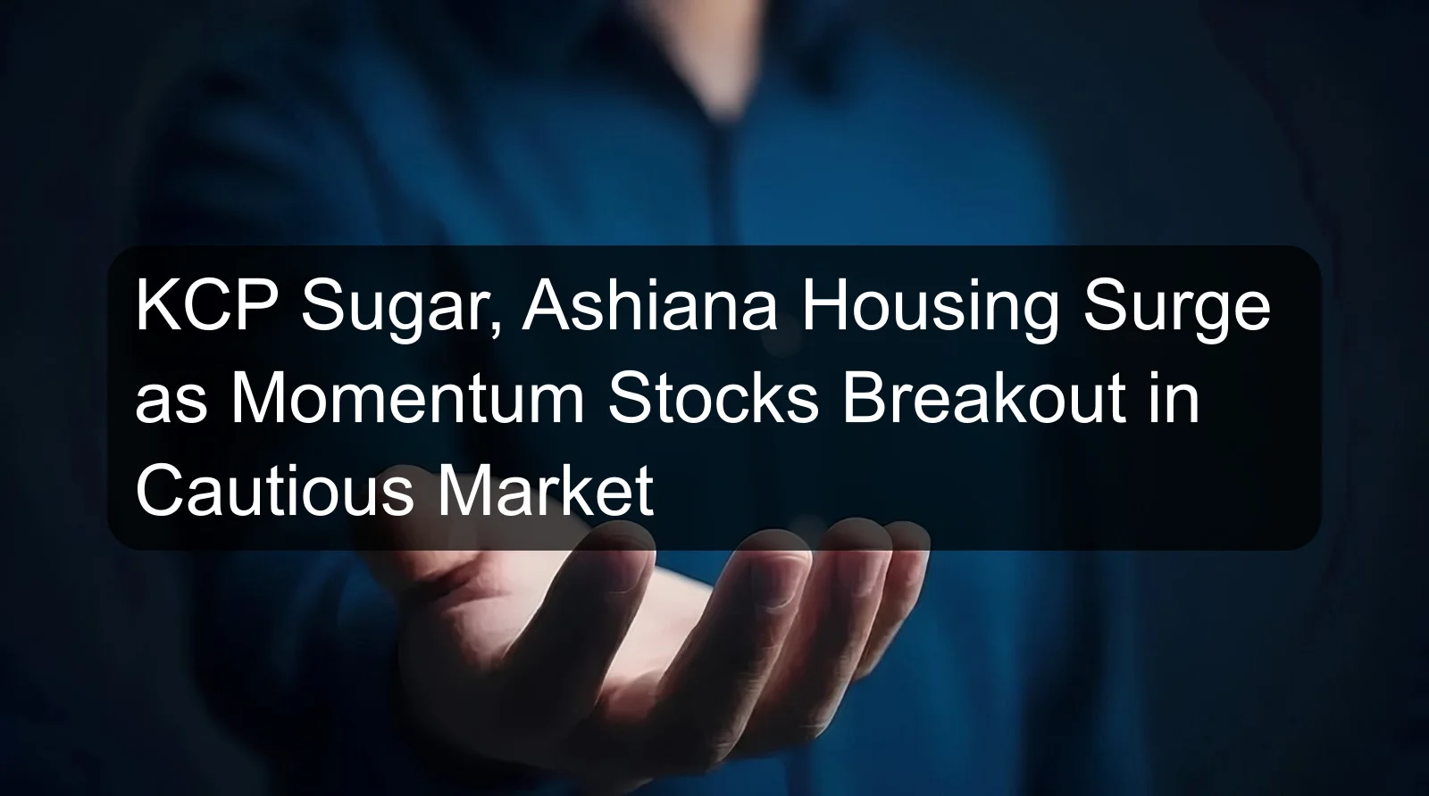 KCP Sugar, Ashiana Housing Surge as Momentum Stocks Breakout in Cautious Market KCP Sugar, Ashiana Housing Surge as Momentum Stocks Breakout in Cautious Market