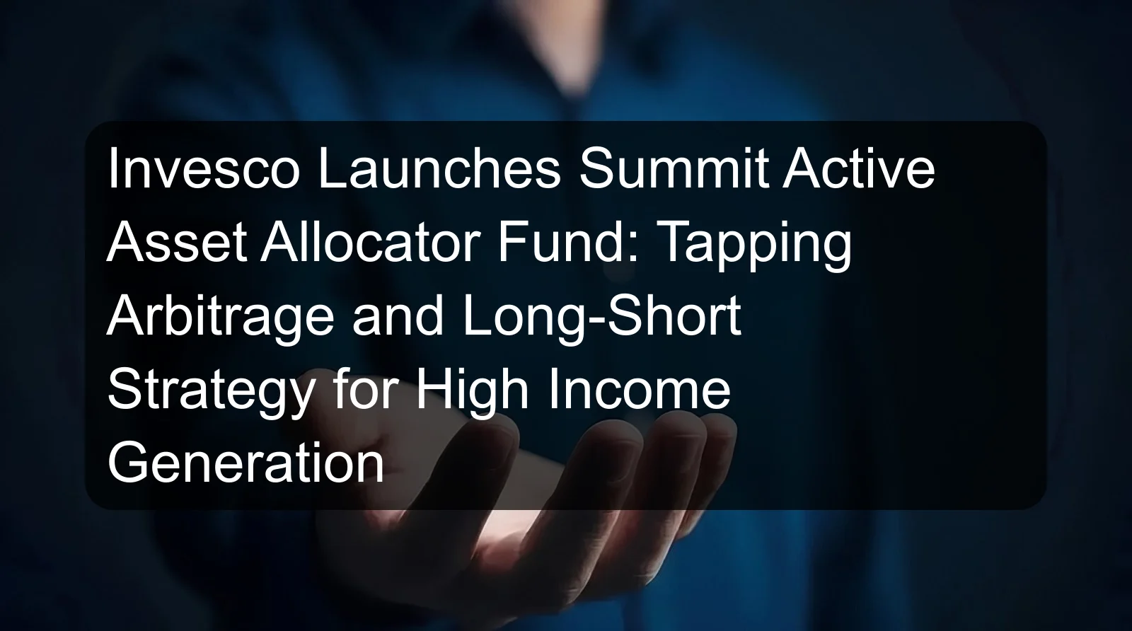 Invesco Launches Summit Active Asset Allocator Fund: Tapping Arbitrage and Long-Short Strategy for High Income Generation Invesco Launches Summit Active Asset Allocator Fund: Tapping Arbitrage and Long-Short Strategy for High Income Generation