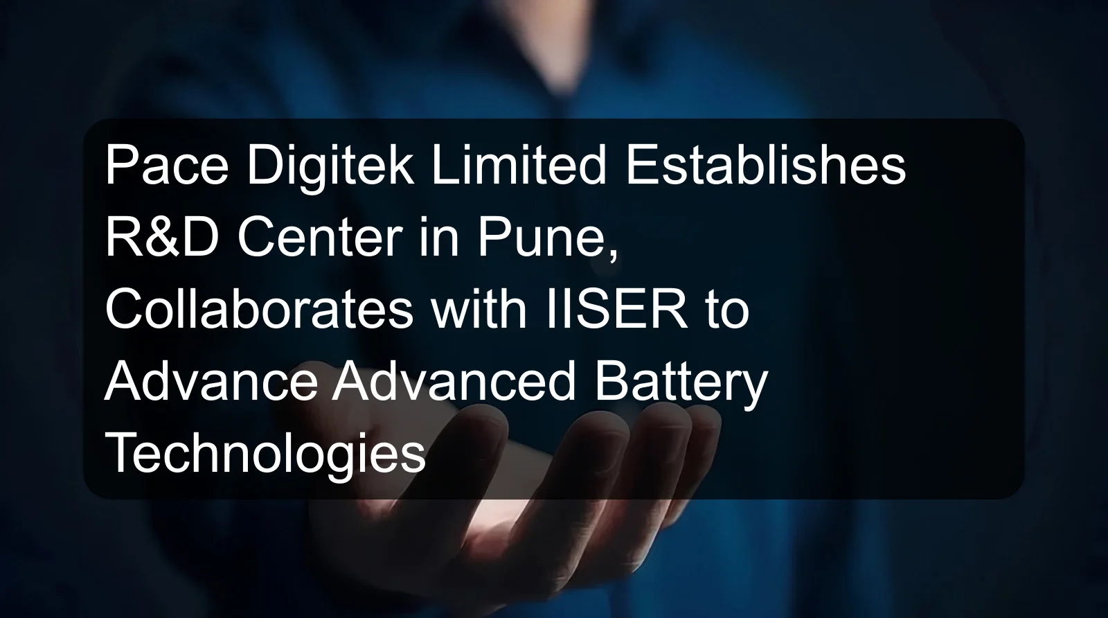 Pace Digitek Limited Establishes R&D Center in Pune, Collaborates with IISER to Advance Advanced Battery Technologies Pace Digitek Limited Establishes R&D Center in Pune, Collaborates with IISER to Advance Advanced Battery Technologies