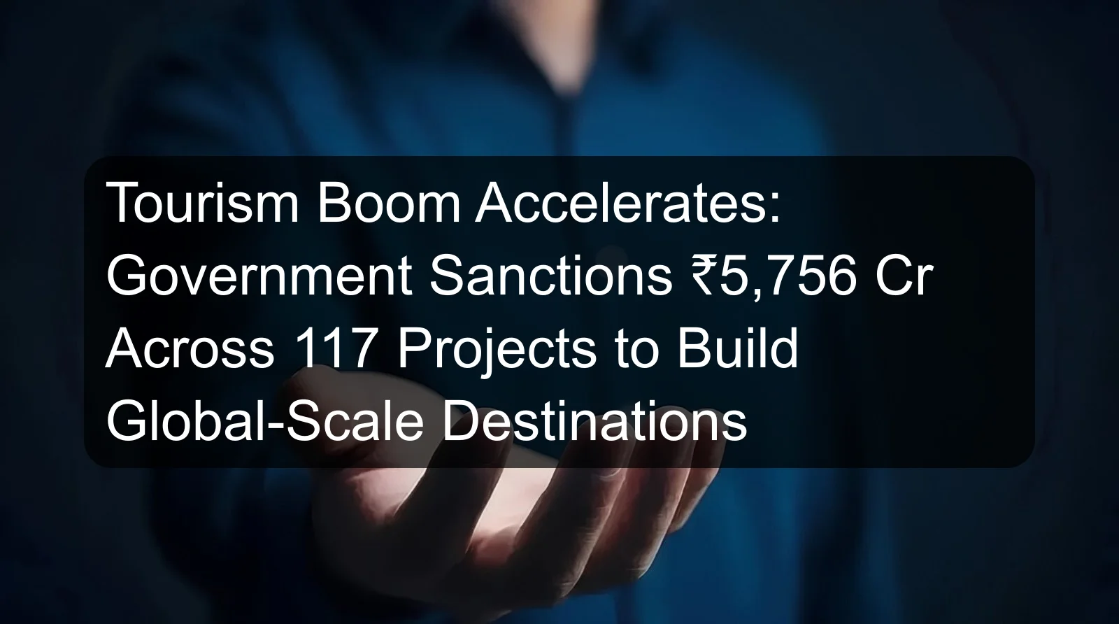 Tourism Boom Accelerates: Government Sanctions ₹5,756 Cr Across 117 Projects to Build Global-Scale Destinations Tourism Boom Accelerates: Government Sanctions ₹5,756 Cr Across 117 Projects to Build Global-Scale Destinations