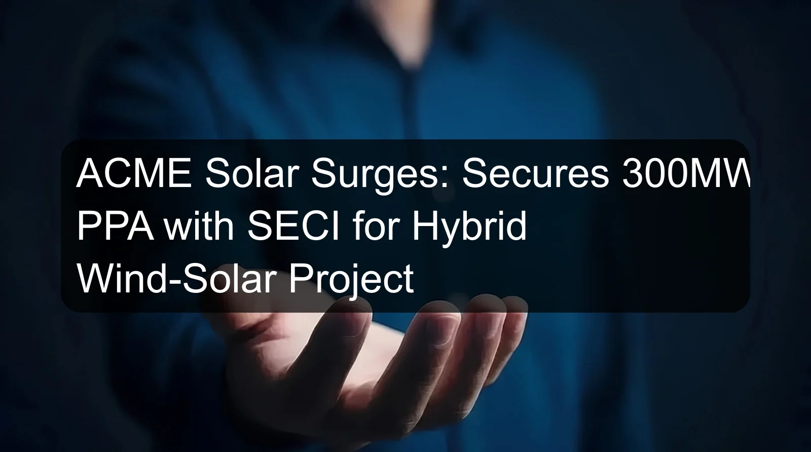 ACME Solar Surges: Secures 300MW PPA with SECI for Hybrid Wind-Solar Project ACME Solar Surges: Secures 300MW PPA with SECI for Hybrid Wind-Solar Project