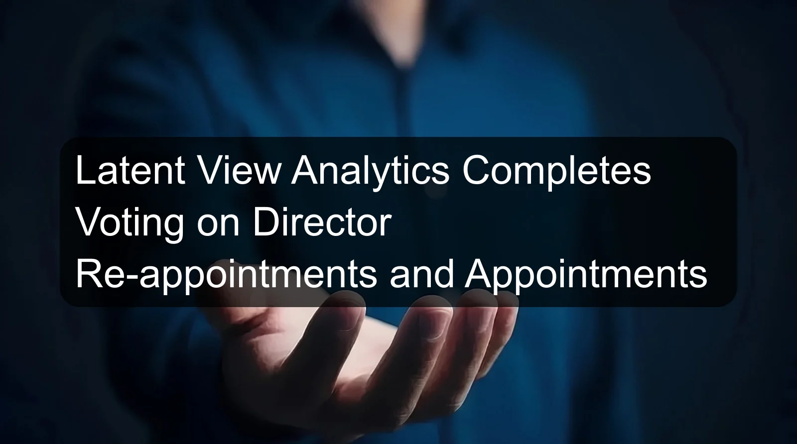 Latent View Analytics Completes Voting on Director Re-appointments and Appointments Latent View Analytics Completes Voting on Director Re-appointments and Appointments