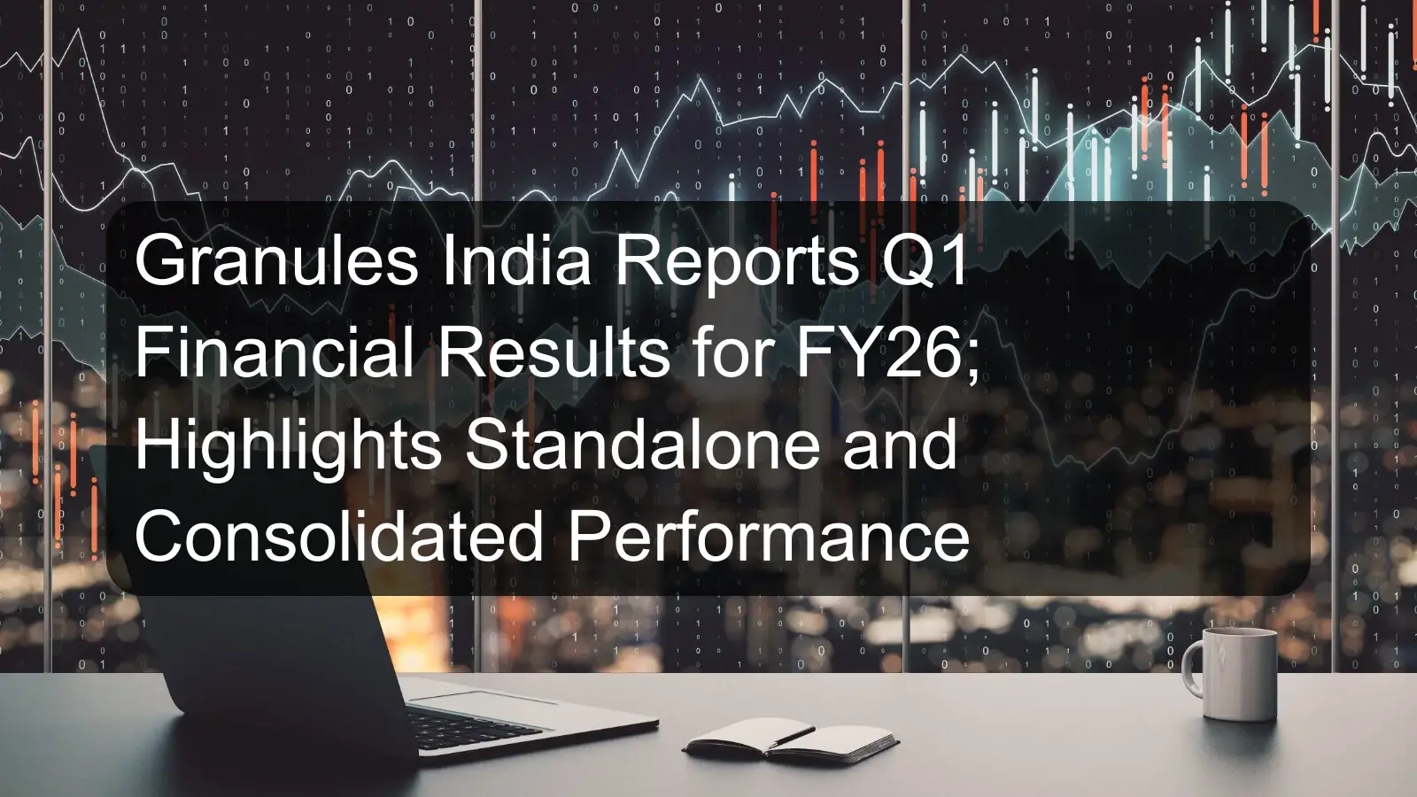 Granules India Reports Q1 Financial Results for FY26; Highlights Standalone and Consolidated Performance Granules India Reports Q1 Financial Results for FY26; Highlights Standalone and Consolidated Performance