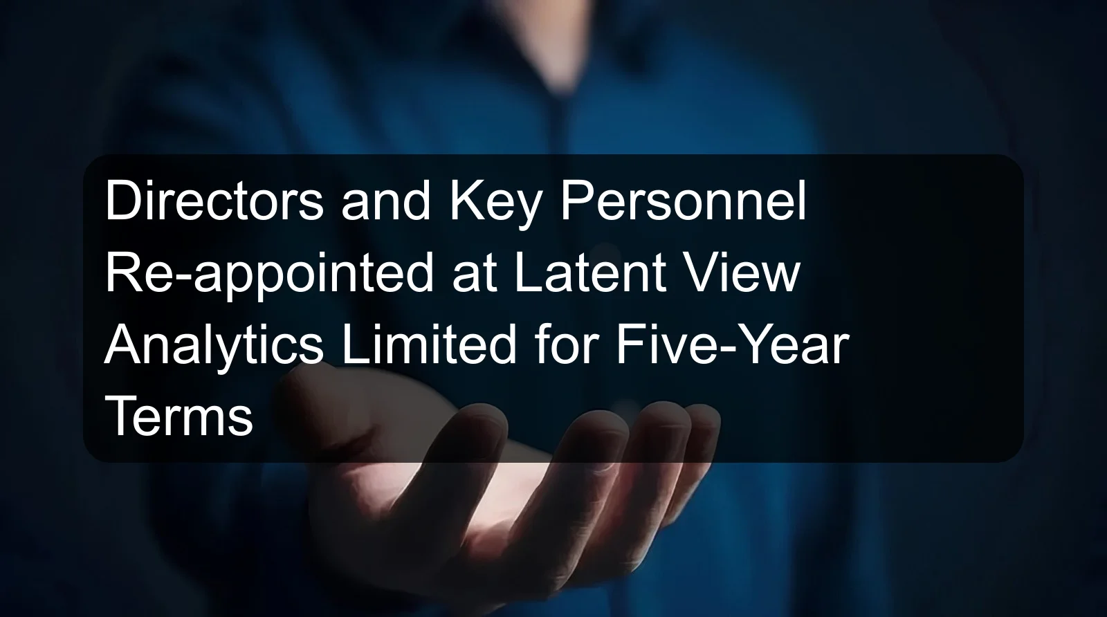 Directors and Key Personnel Re-appointed at Latent View Analytics Limited for Five-Year Terms Directors and Key Personnel Re-appointed at Latent View Analytics Limited for Five-Year Terms