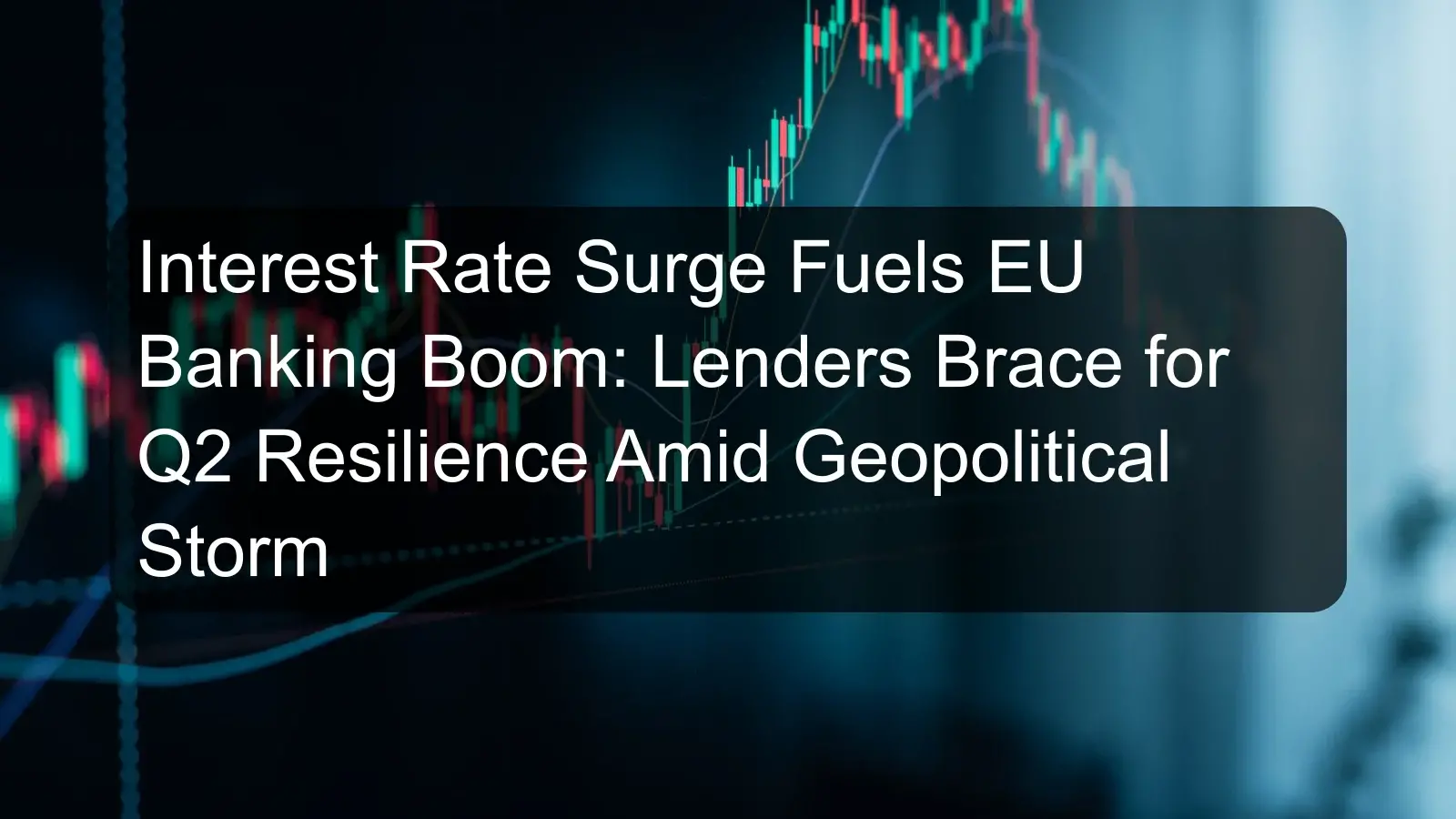 Interest Rate Surge Fuels EU Banking Boom: Lenders Brace for Q2 Resilience Amid Geopolitical Storm Interest Rate Surge Fuels EU Banking Boom: Lenders Brace for Q2 Resilience Amid Geopolitical Storm