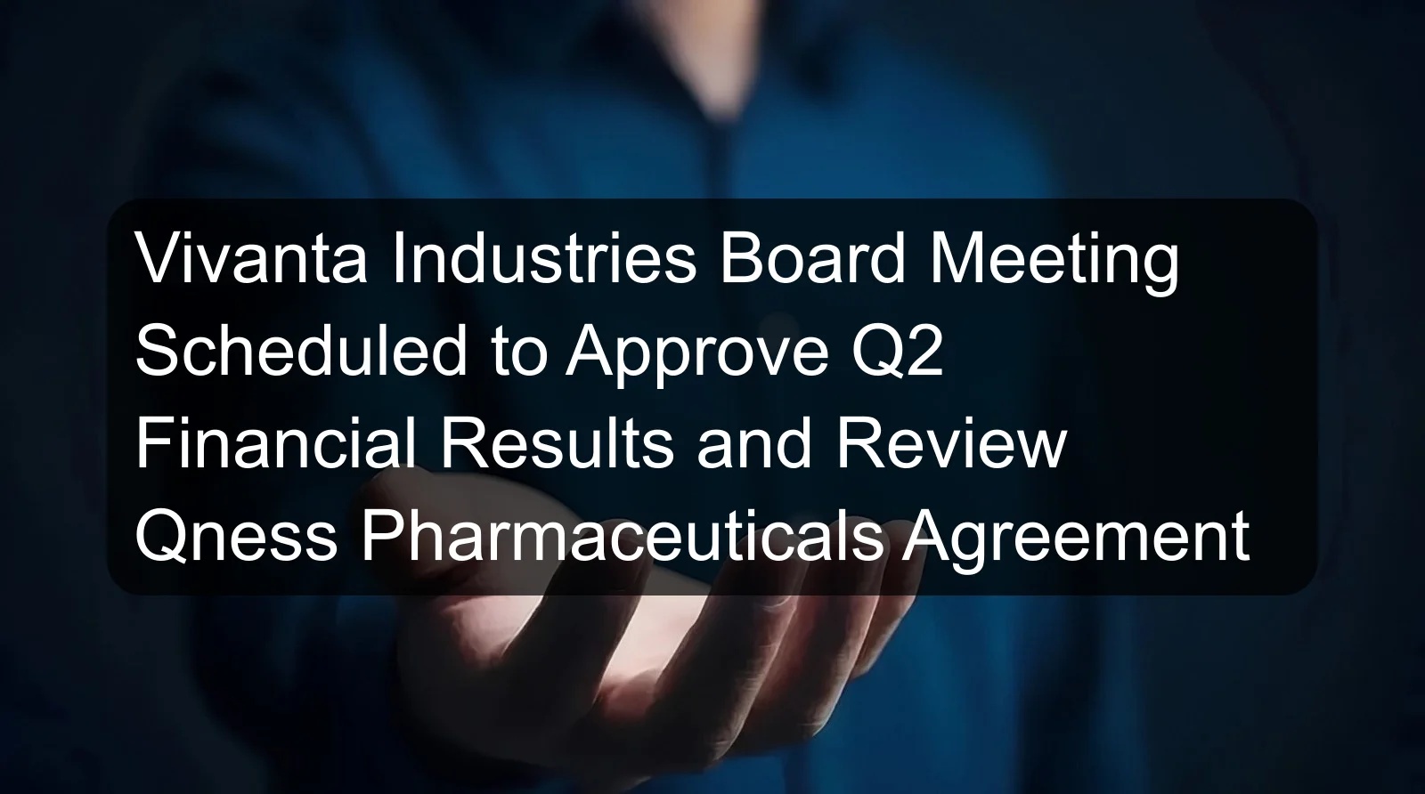 Vivanta Industries Board Meeting Scheduled to Approve Q2 Financial Results and Review Qness Pharmaceuticals Agreement Vivanta Industries Board Meeting Scheduled to Approve Q2 Financial Results and Review Qness Pharmaceuticals Agreement