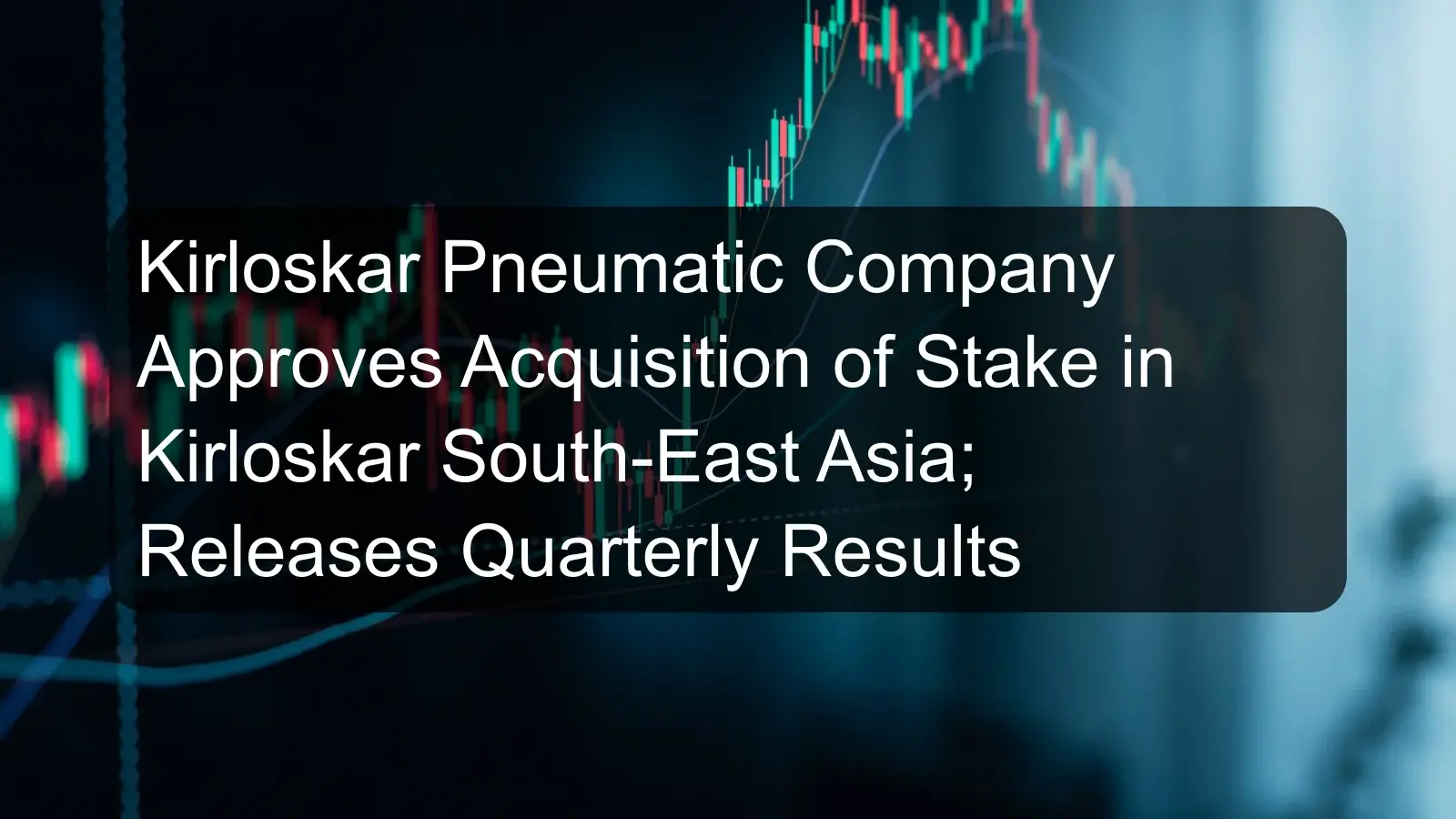 Kirloskar Pneumatic Company Approves Acquisition of Stake in Kirloskar South-East Asia; Releases Quarterly Results Kirloskar Pneumatic Company Approves Acquisition of Stake in Kirloskar South-East Asia; Releases Quarterly Results