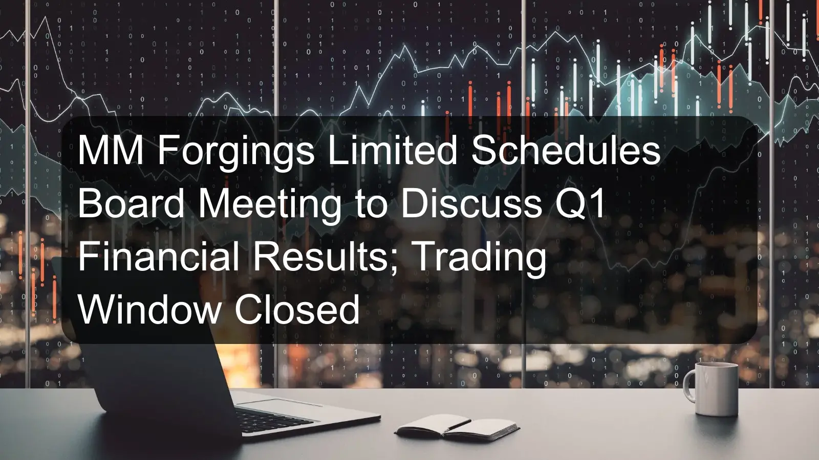 MM Forgings Limited Schedules Board Meeting to Discuss Q1 Financial Results; Trading Window Closed MM Forgings Limited Schedules Board Meeting to Discuss Q1 Financial Results; Trading Window Closed