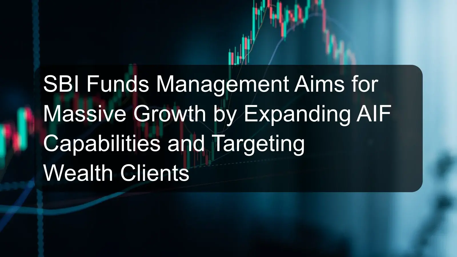 SBI Funds Management Aims for Massive Growth by Expanding AIF Capabilities and Targeting Wealth Clients SBI Funds Management Aims for Massive Growth by Expanding AIF Capabilities and Targeting Wealth Clients