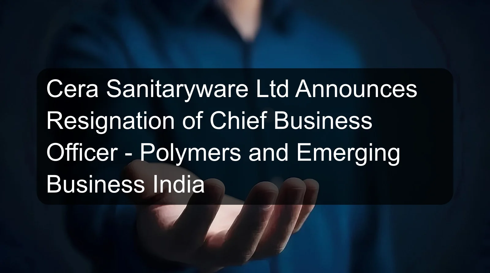 Cera Sanitaryware Ltd Announces Resignation of Chief Business Officer - Polymers and Emerging Business India Cera Sanitaryware Ltd Announces Resignation of Chief Business Officer - Polymers and Emerging Business India