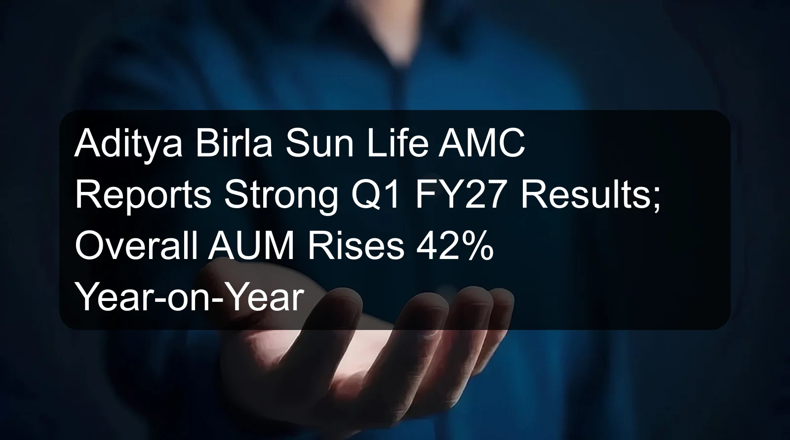 Aditya Birla Sun Life AMC Reports Strong Q1 FY27 Results; Overall AUM Rises 42% Year-on-Year Aditya Birla Sun Life AMC Reports Strong Q1 FY27 Results; Overall AUM Rises 42% Year-on-Year