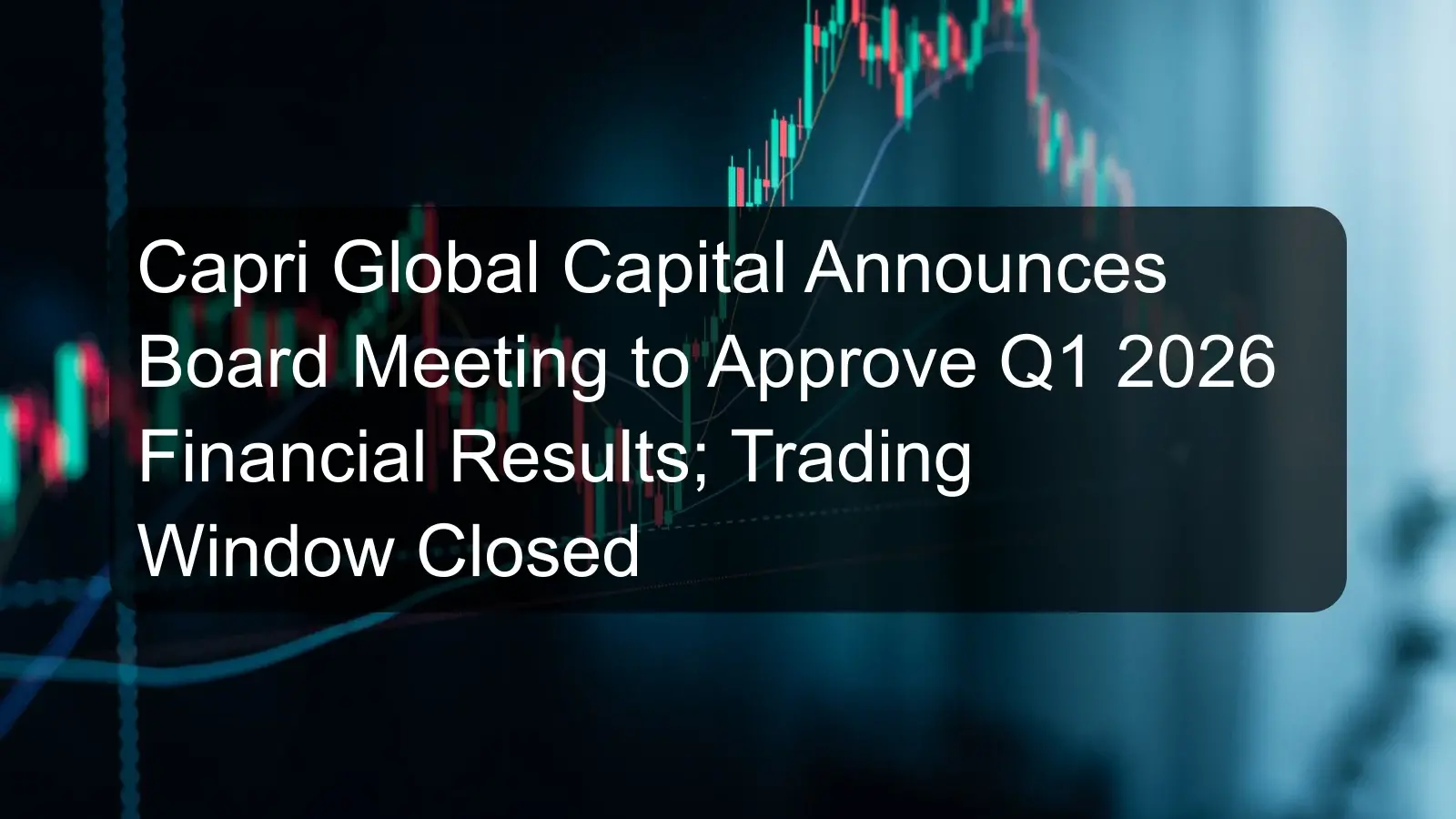 Capri Global Capital Announces Board Meeting to Approve Q1 2026 Financial Results; Trading Window Closed Capri Global Capital Announces Board Meeting to Approve Q1 2026 Financial Results; Trading Window Closed