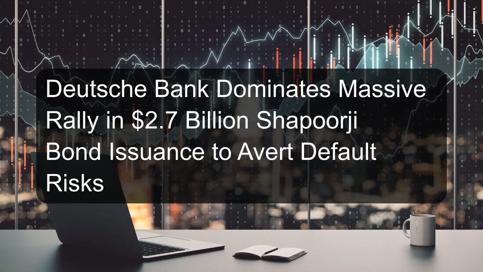 Deutsche Bank Dominates Massive Rally in $2.7 Billion Shapoorji Bond Issuance to Avert Default Risks Deutsche Bank Dominates Massive Rally in $2.7 Billion Shapoorji Bond Issuance to Avert Default Risks